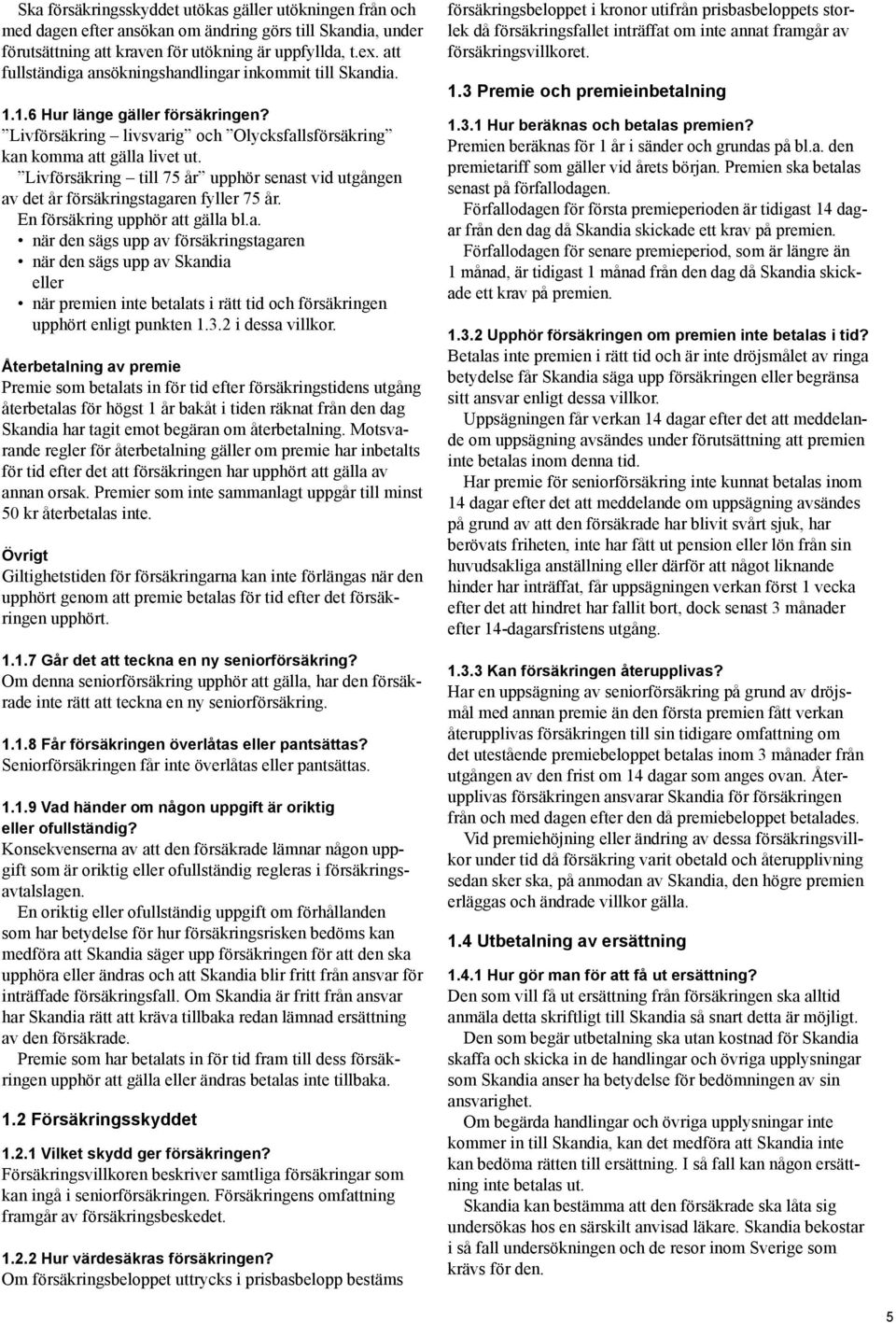 Livförsäkring till 75 år upphör senast vid utgången av det år försäkringstagaren fyller 75 år. En försäkring upphör att gälla bl.a. när den sägs upp av försäkringstagaren när den sägs upp av Skandia eller när premien inte betalats i rätt tid och försäkringen upphört enligt punkten 1.