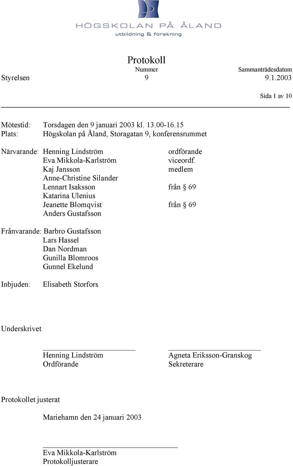 Kaj Jansson medlem Anne-Christine Silander Lennart Isaksson från 69 Katarina Ulenius Jeanette Blomqvist från 69 Anders Gustafsson Frånvarande: Barbro