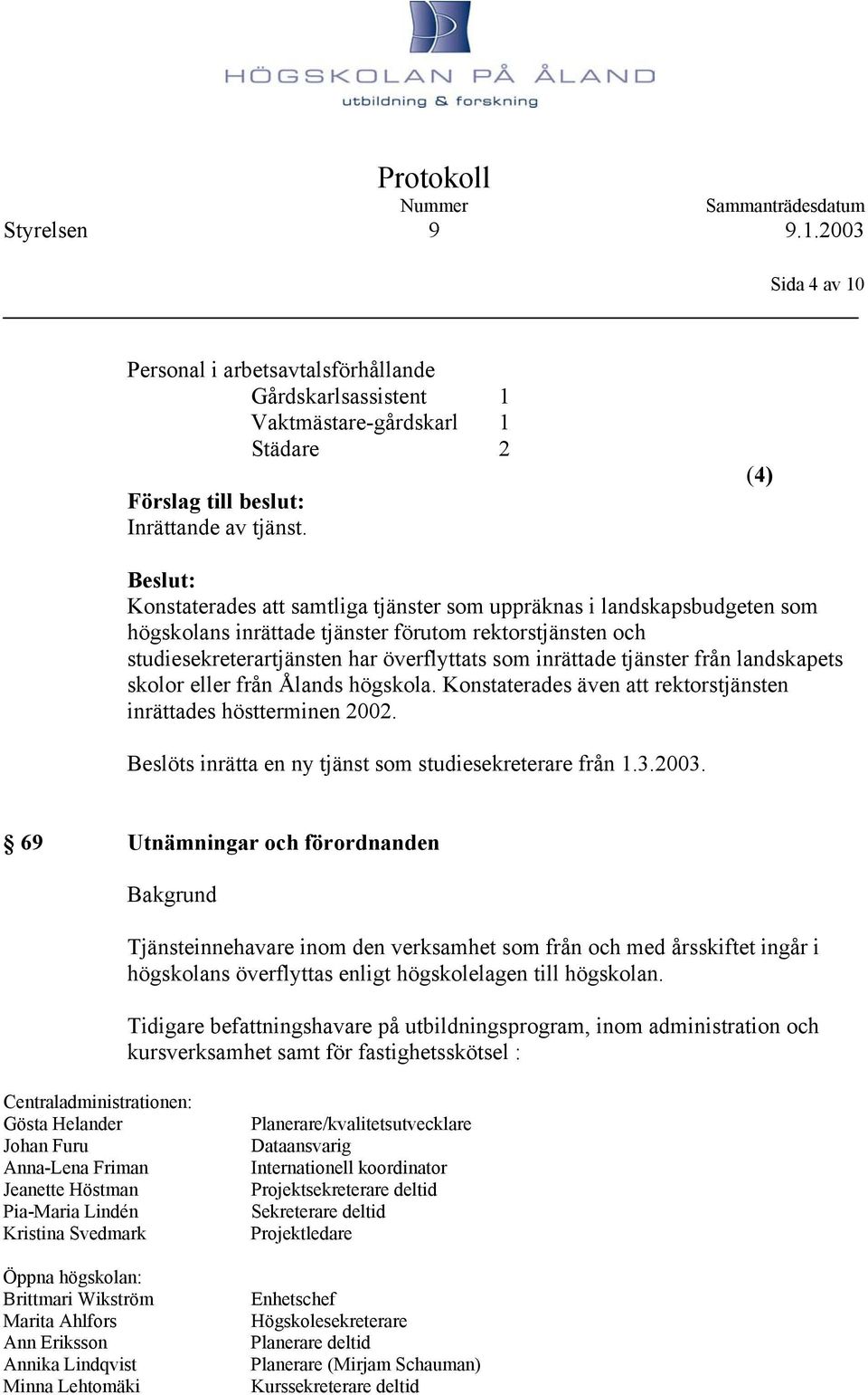 tjänster från landskapets skolor eller från Ålands högskola. Konstaterades även att rektorstjänsten inrättades höstterminen 2002. Beslöts inrätta en ny tjänst som studiesekreterare från 1.3.2003.