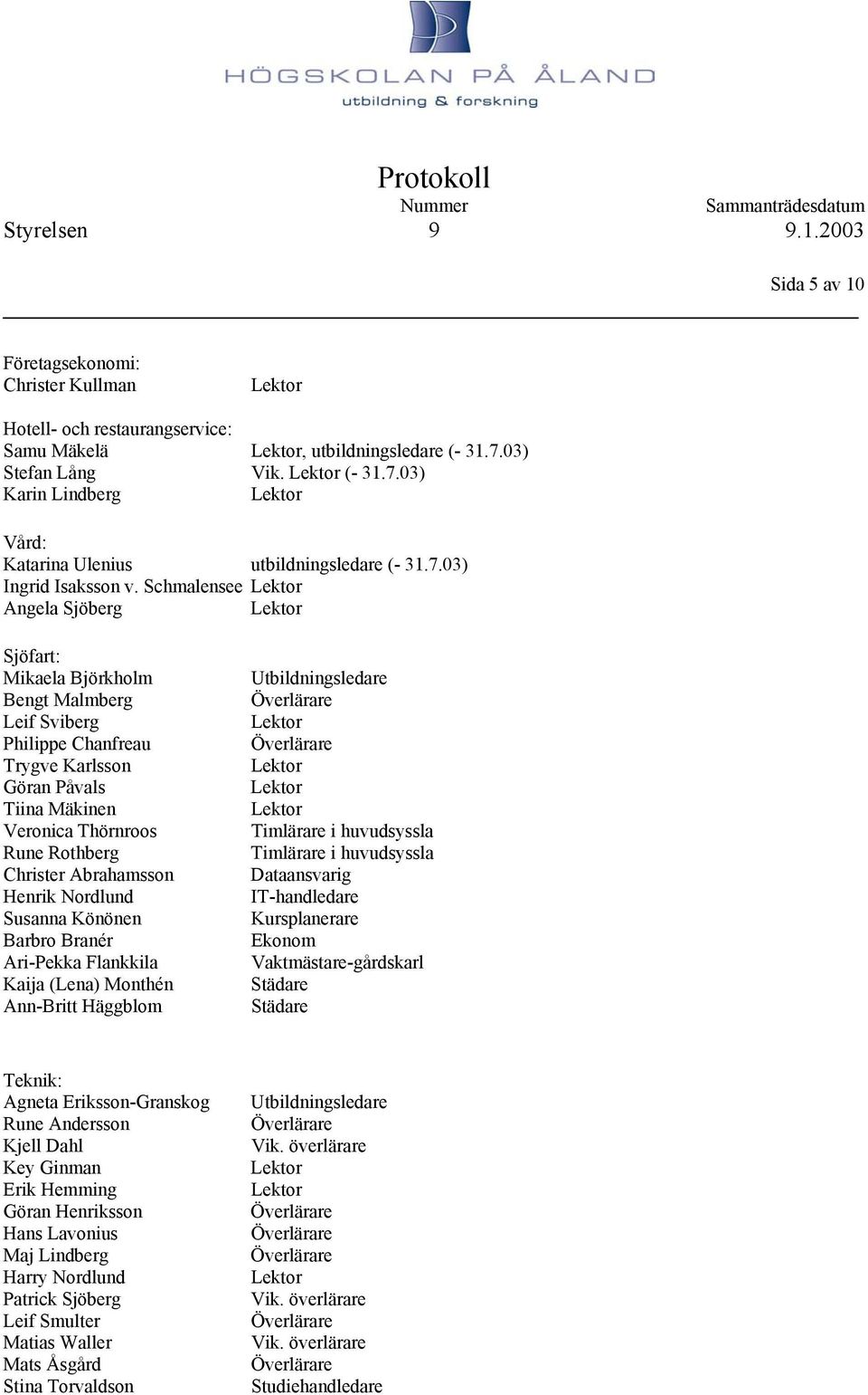 Schmalensee Angela Sjöberg Sjöfart: Mikaela Björkholm Bengt Malmberg Leif Sviberg Philippe Chanfreau Trygve Karlsson Göran Påvals Tiina Mäkinen Veronica Thörnroos Rune Rothberg Christer Abrahamsson