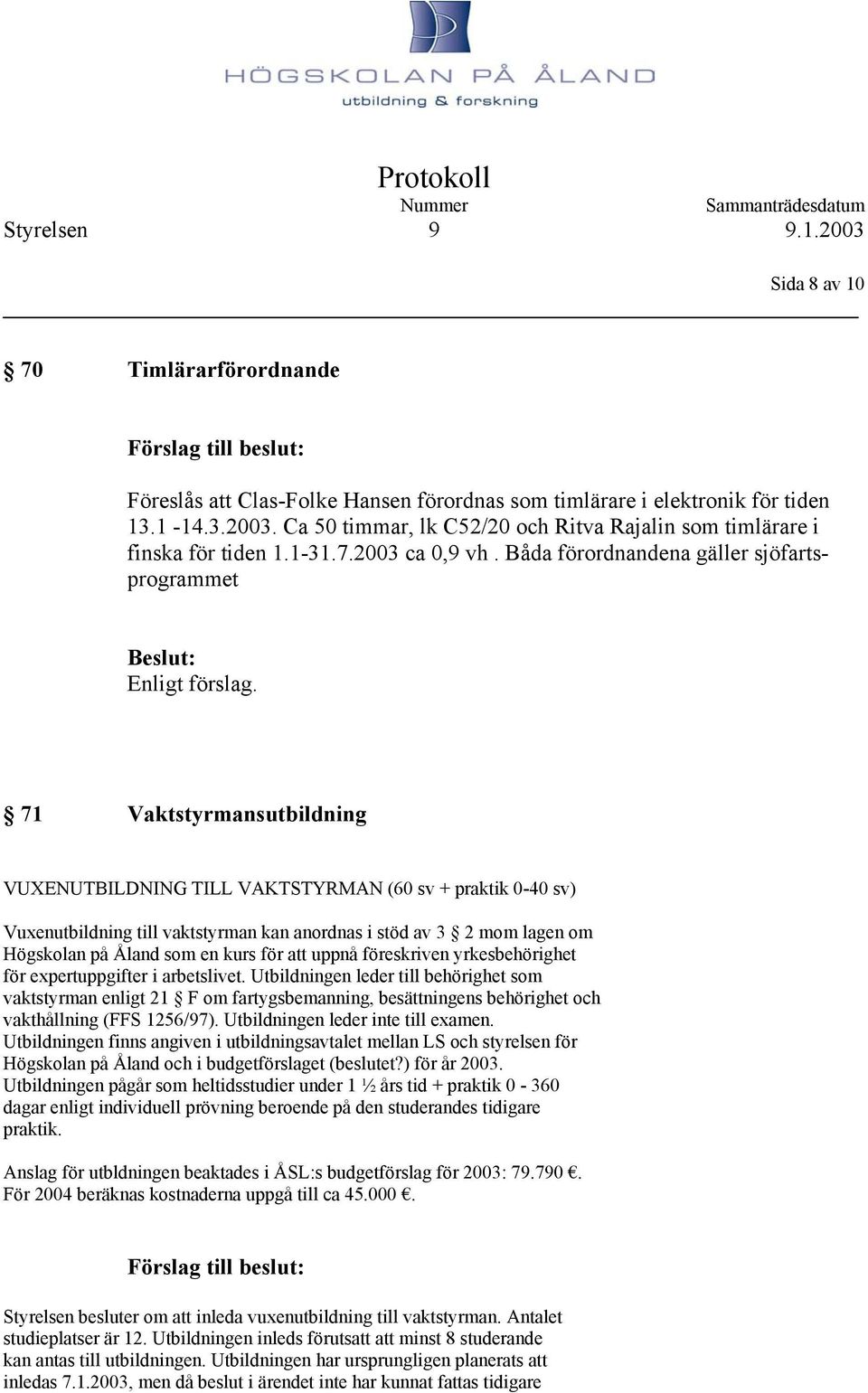 71 Vaktstyrmansutbildning VUXENUTBILDNING TILL VAKTSTYRMAN (60 sv + praktik 0-40 sv) Vuxenutbildning till vaktstyrman kan anordnas i stöd av 3 2 mom lagen om Högskolan på Åland som en kurs för att