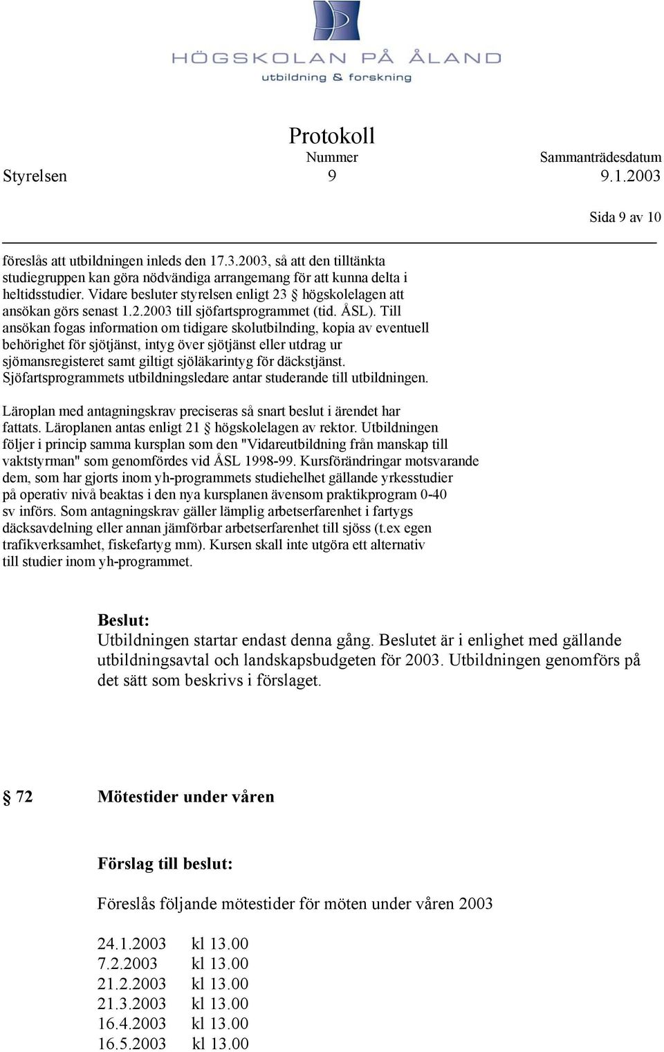 Till ansökan fogas information om tidigare skolutbilnding, kopia av eventuell behörighet för sjötjänst, intyg över sjötjänst eller utdrag ur sjömansregisteret samt giltigt sjöläkarintyg för