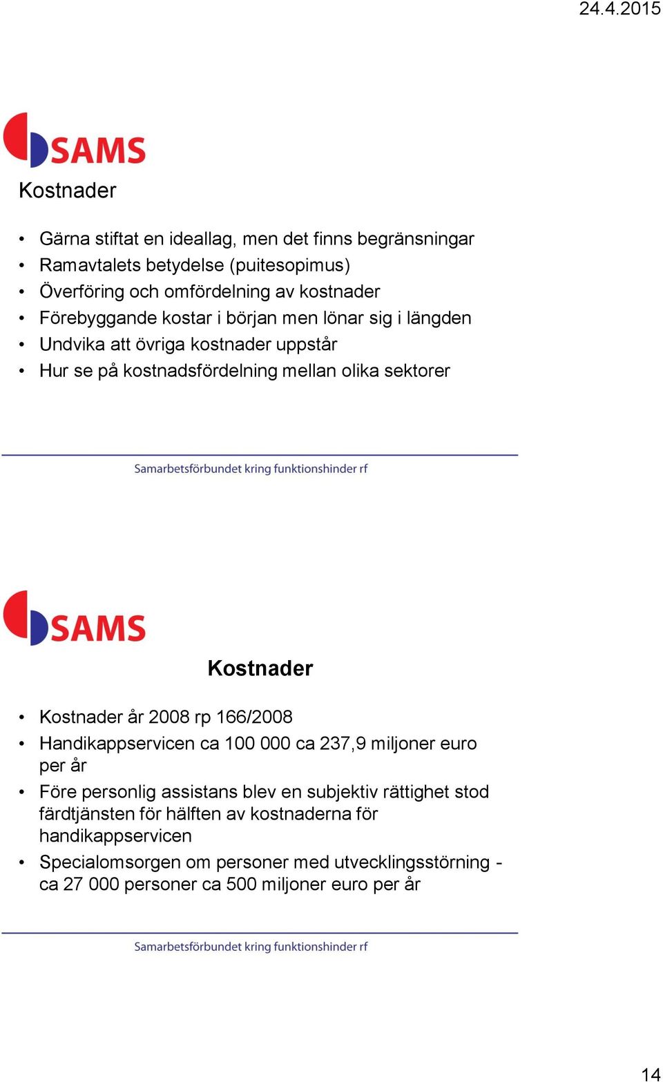 Kostnader år 2008 rp 166/2008 Handikappservicen ca 100 000 ca 237,9 miljoner euro per år Före personlig assistans blev en subjektiv rättighet stod