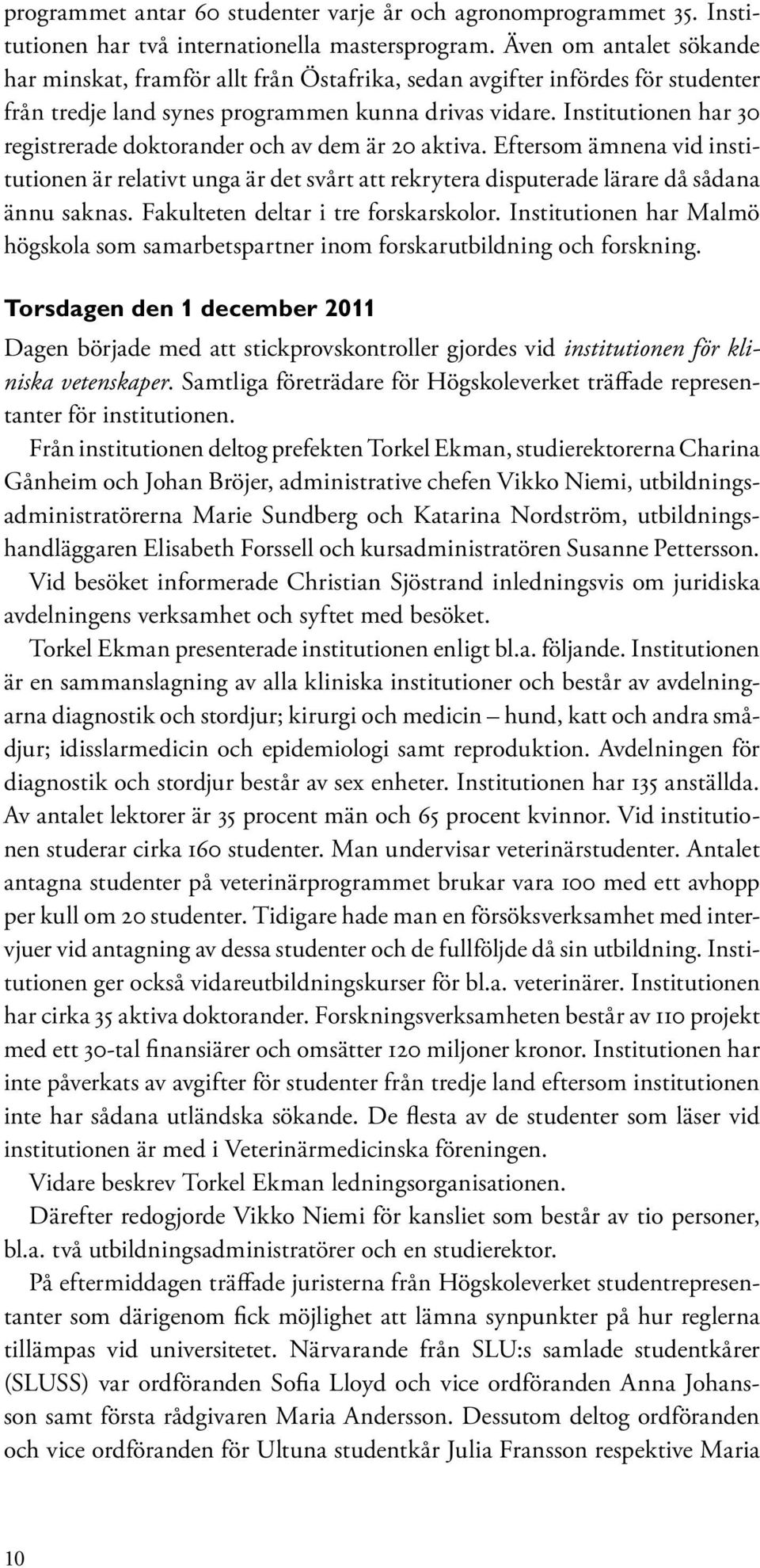 Institutionen har 30 registrerade doktorander och av dem är 20 aktiva. Eftersom ämnena vid institutionen är relativt unga är det svårt att rekrytera disputerade lärare då sådana ännu saknas.