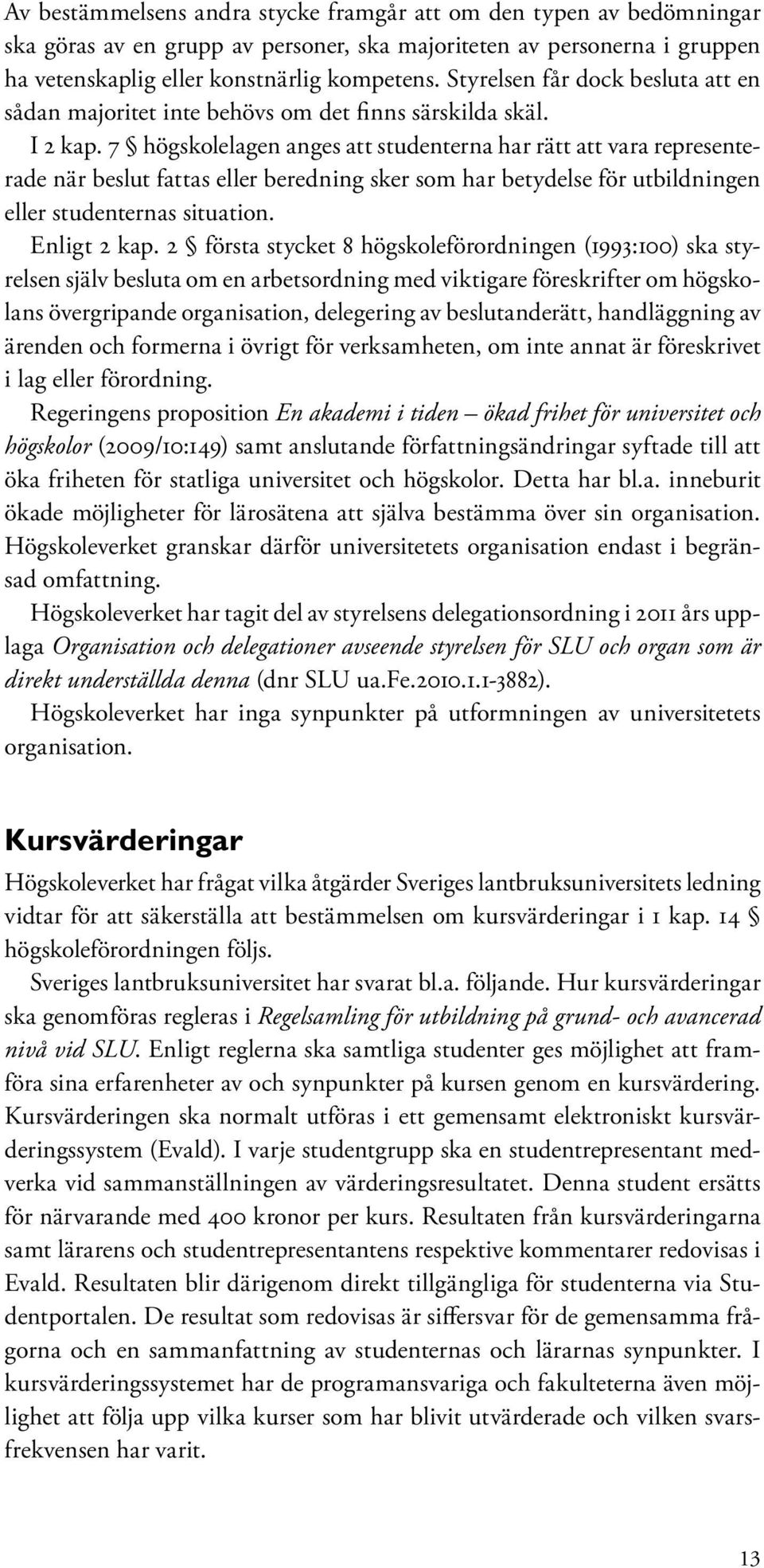 7 högskolelagen anges att studenterna har rätt att vara representerade när beslut fattas eller beredning sker som har betydelse för utbildningen eller studenternas situation. Enligt 2 kap.