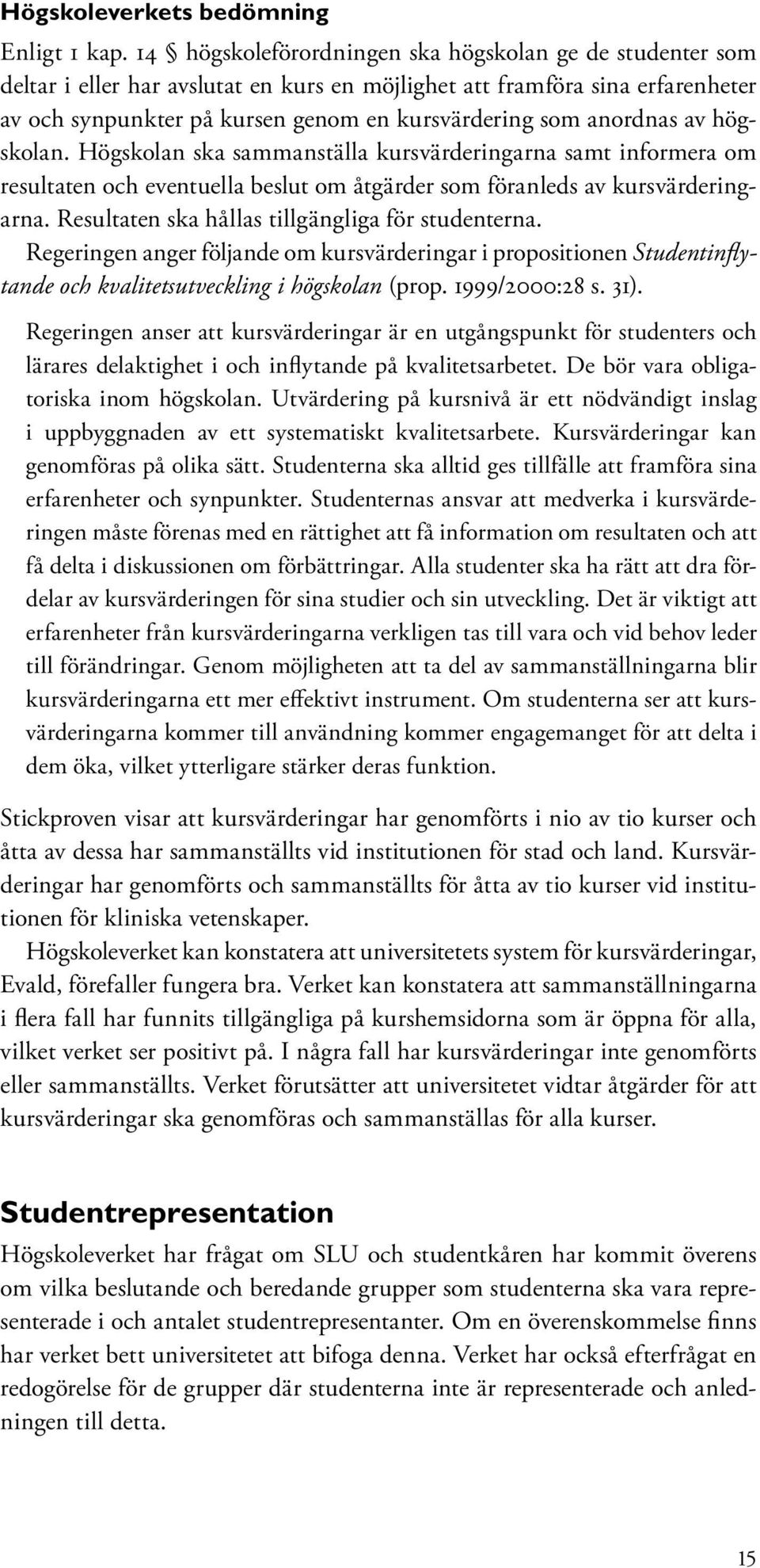 anordnas av högskolan. Högskolan ska sammanställa kursvärderingarna samt informera om resultaten och eventuella beslut om åtgärder som föranleds av kursvärderingarna.