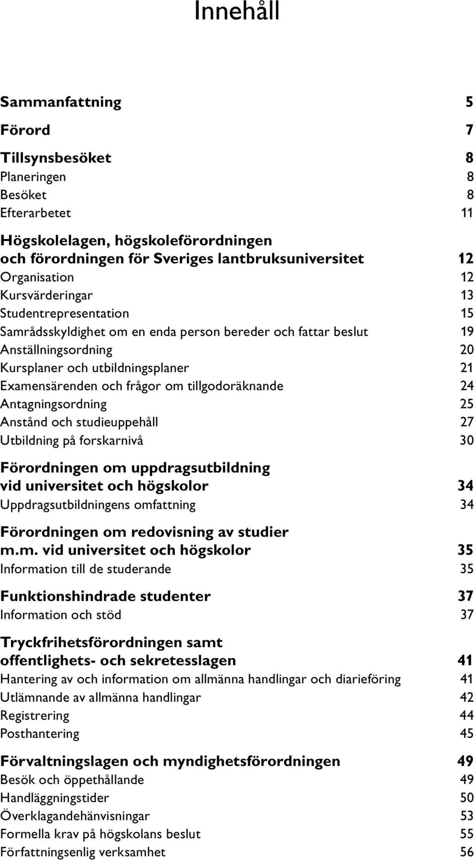 tillgodoräknande 24 Antagningsordning 25 Anstånd och studieuppehåll 27 Utbildning på forskarnivå 30 Förordningen om uppdragsutbildning vid universitet och högskolor 34 Uppdragsutbildningens