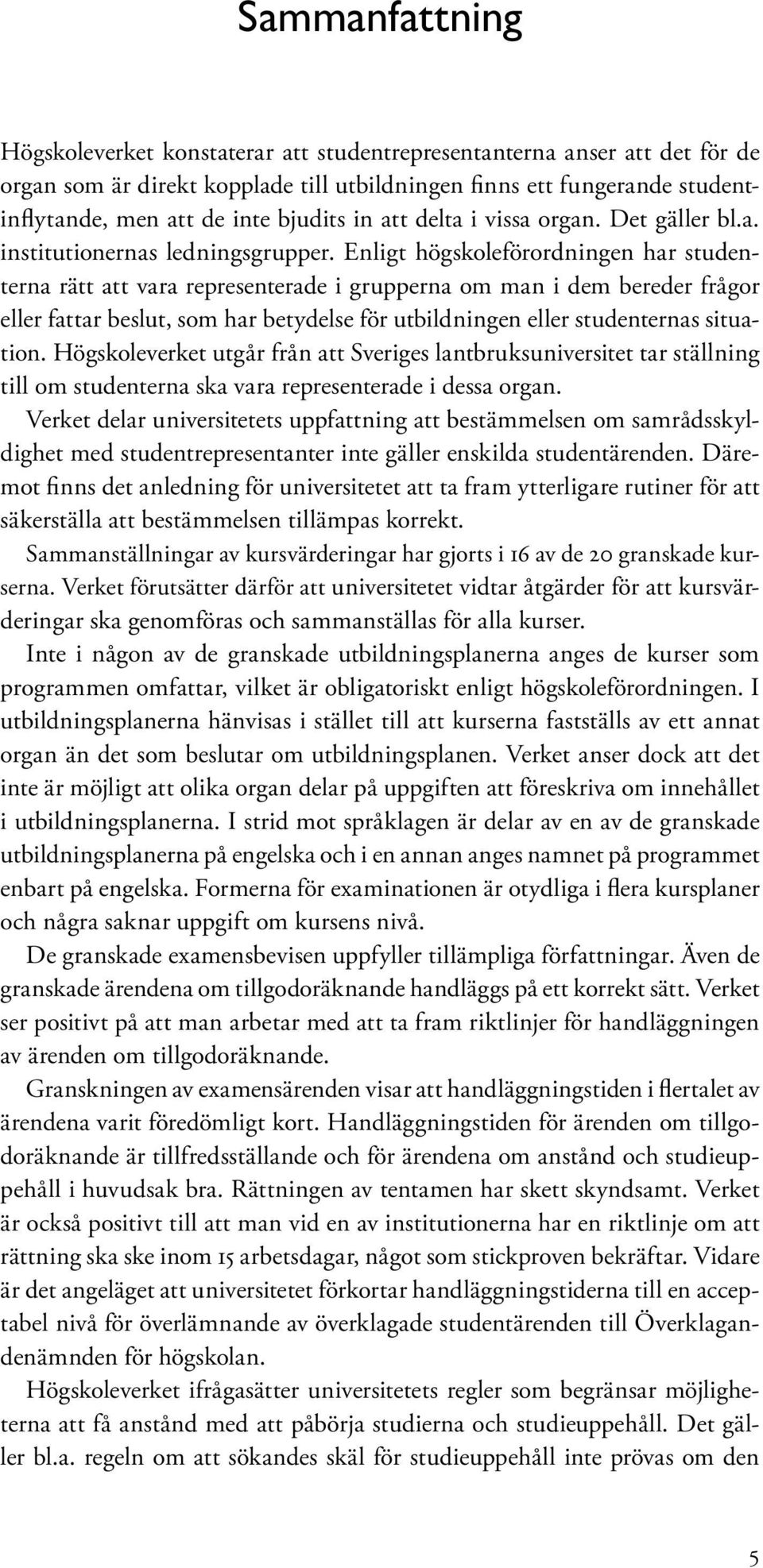 Enligt högskoleförordningen har studenterna rätt att vara representerade i grupperna om man i dem bereder frågor eller fattar beslut, som har betydelse för utbildningen eller studenternas situation.