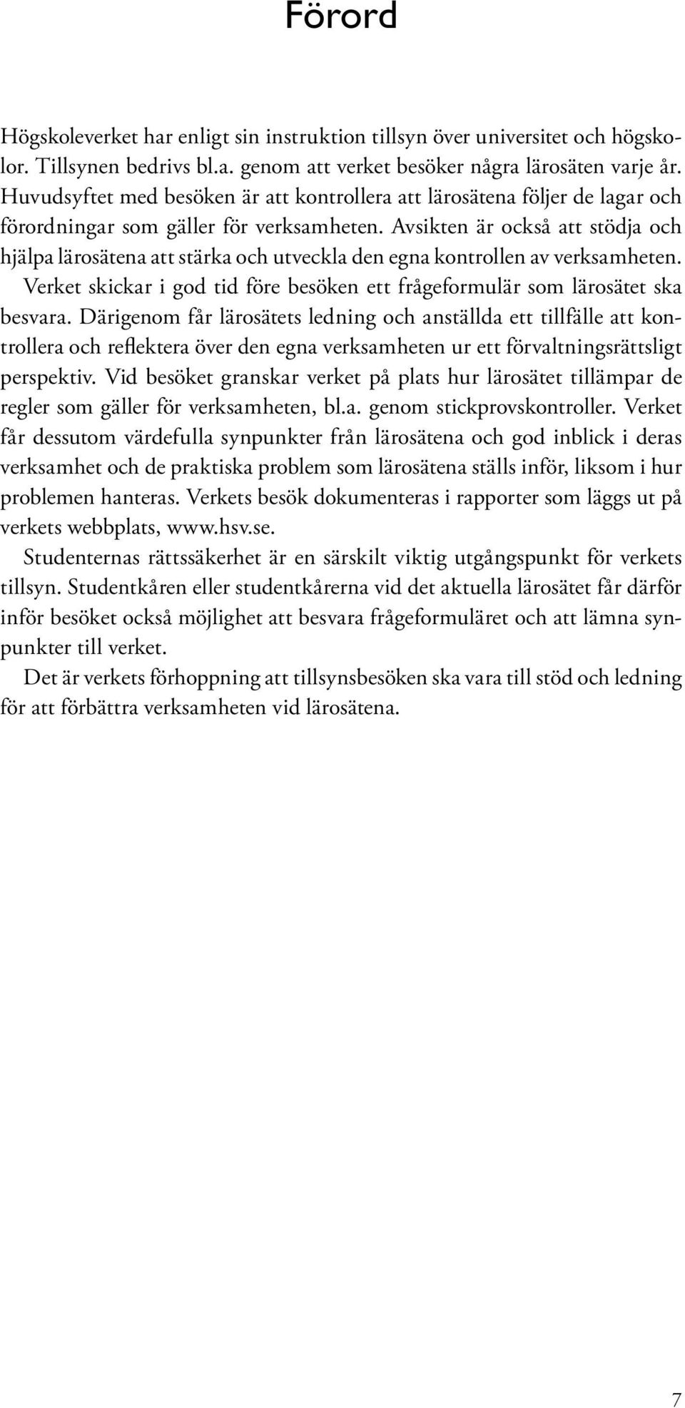 Avsikten är också att stödja och hjälpa lärosätena att stärka och utveckla den egna kontrollen av verksamheten. Verket skickar i god tid före besöken ett frågeformulär som lärosätet ska besvara.