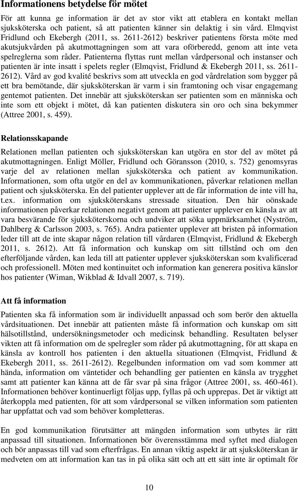 Patienterna flyttas runt mellan vårdpersonal och instanser och patienten är inte insatt i spelets regler (Elmqvist, Fridlund & Ekebergh 2011, ss. 2611-2612).