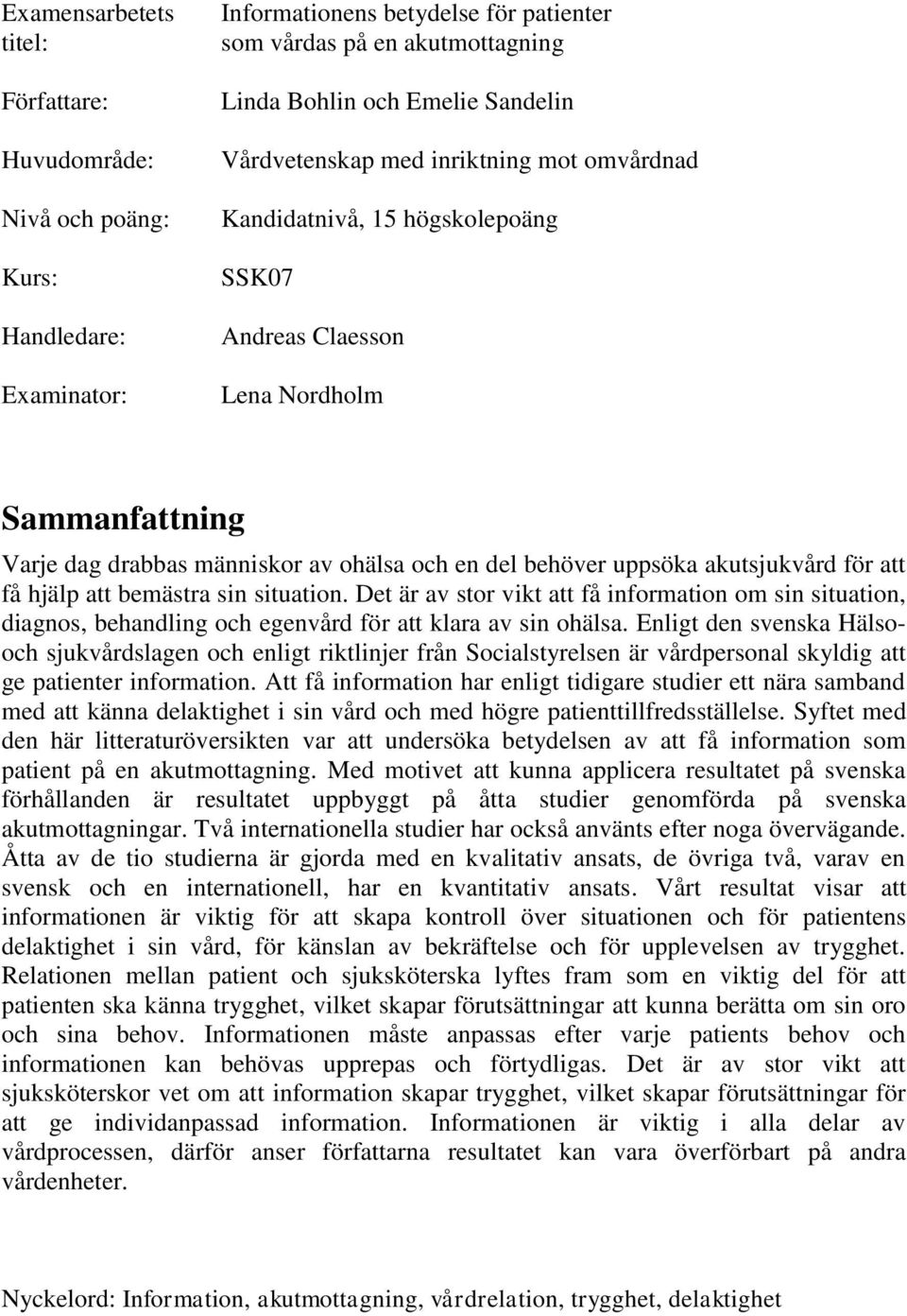 akutsjukvård för att få hjälp att bemästra sin situation. Det är av stor vikt att få information om sin situation, diagnos, behandling och egenvård för att klara av sin ohälsa.