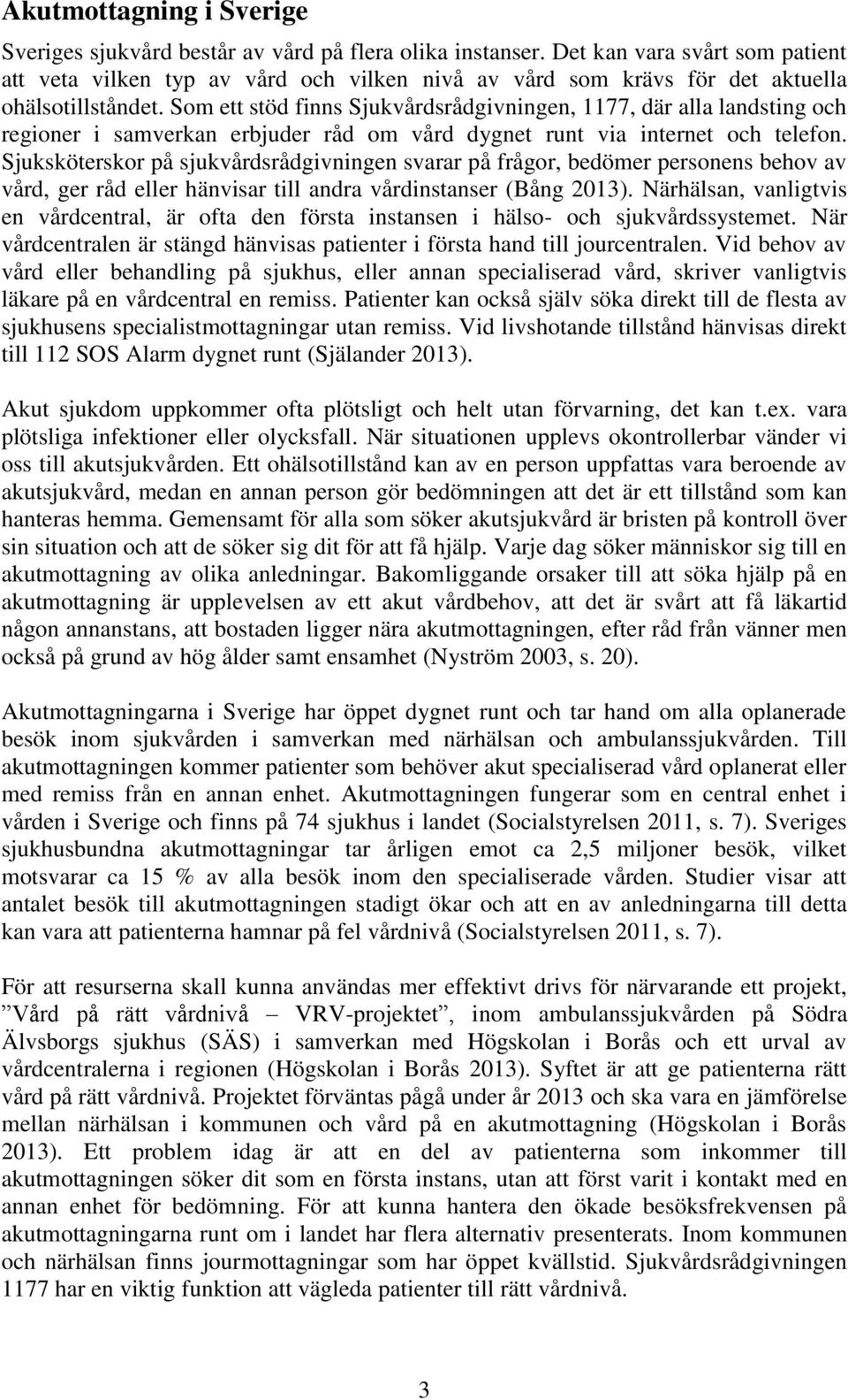 Som ett stöd finns Sjukvårdsrådgivningen, 1177, där alla landsting och regioner i samverkan erbjuder råd om vård dygnet runt via internet och telefon.