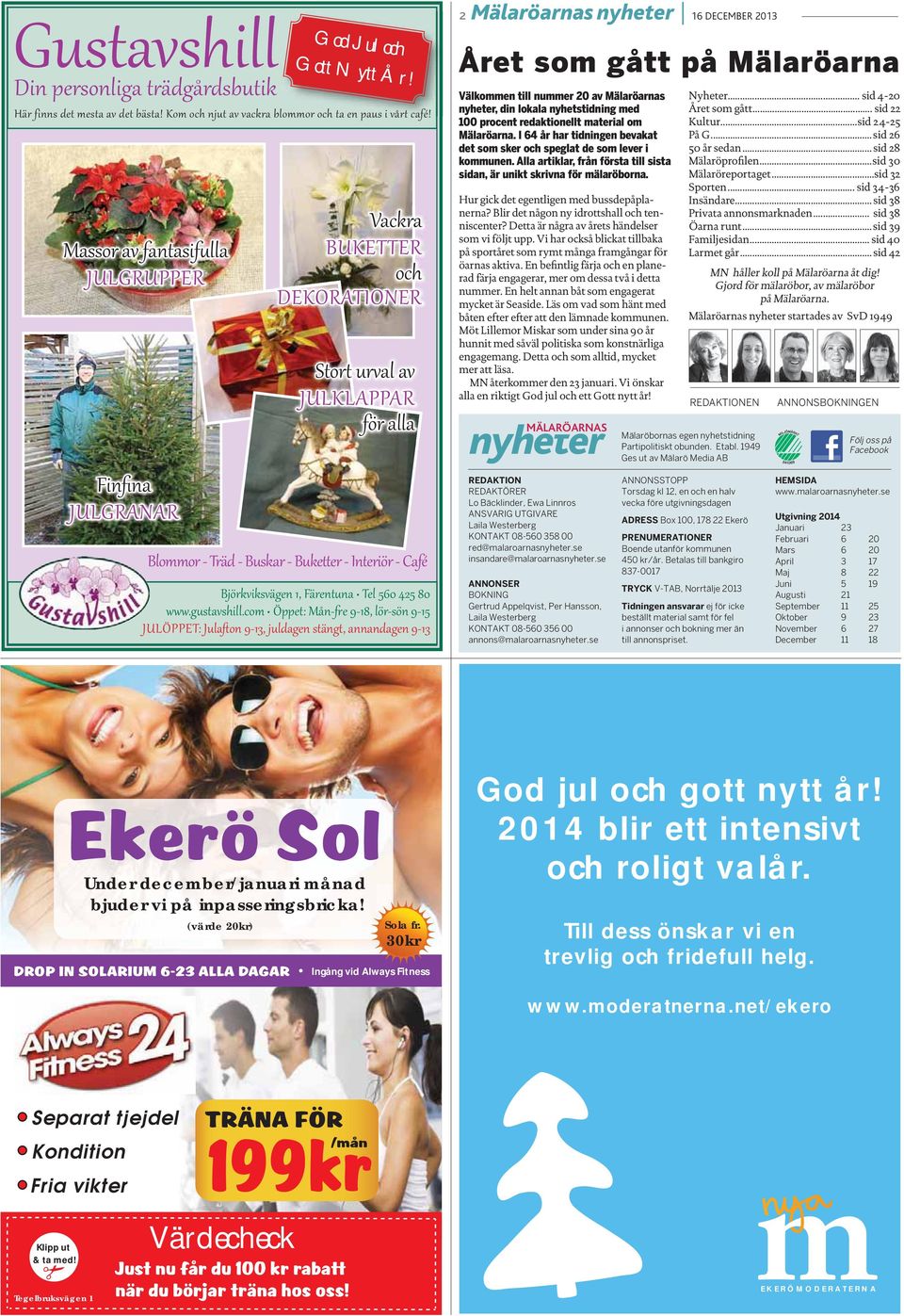 2013 Året som gått på Mälaröarna Välkommen till nummer 20 av Mälaröarnas nyheter, din lokala nyhetstidning med 100 procent redaktionellt material om Mälaröarna.