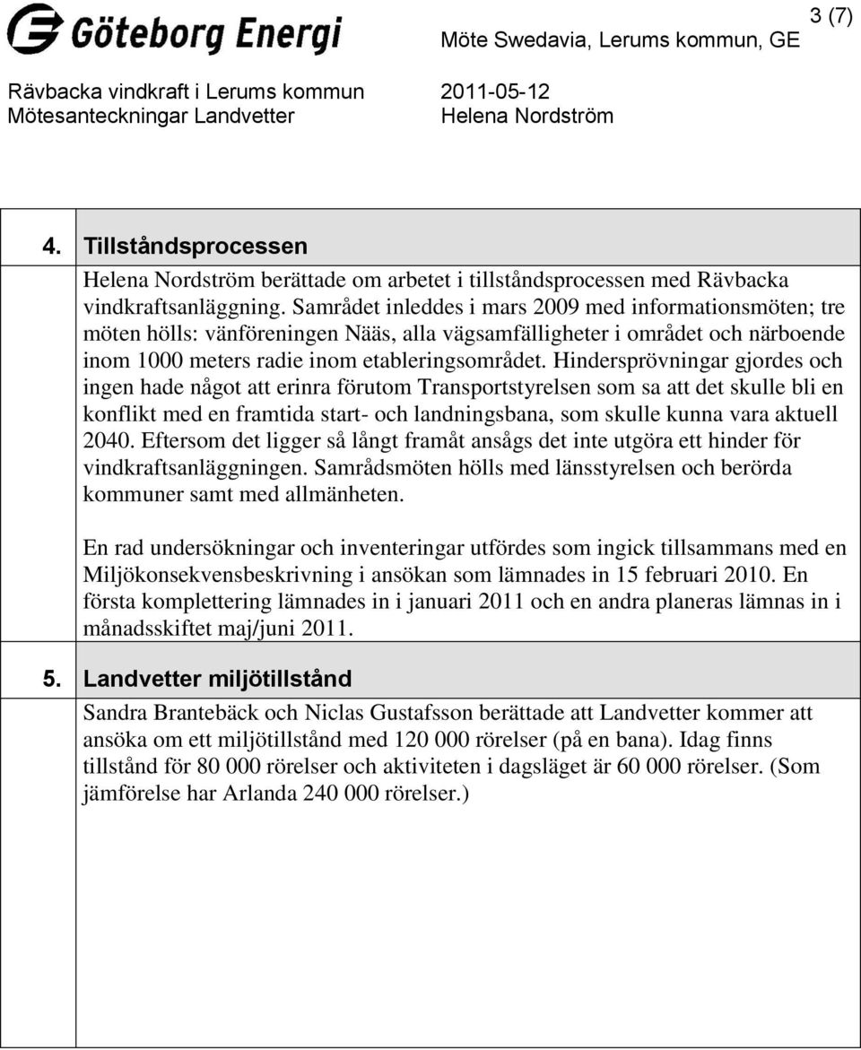 Hindersprövningar gjordes och ingen hade något att erinra förutom Transportstyrelsen som sa att det skulle bli en konflikt med en framtida start- och landningsbana, som skulle kunna vara aktuell 2040.