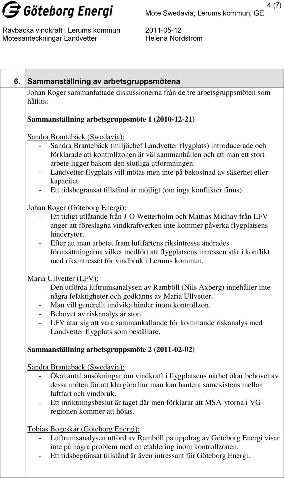 - Sandra Brantebäck (miljöchef Landvetter flygplats) introducerade och förklarade att kontrollzonen är väl sammanhållen och att man ett stort arbete ligger bakom den slutliga utformningen.