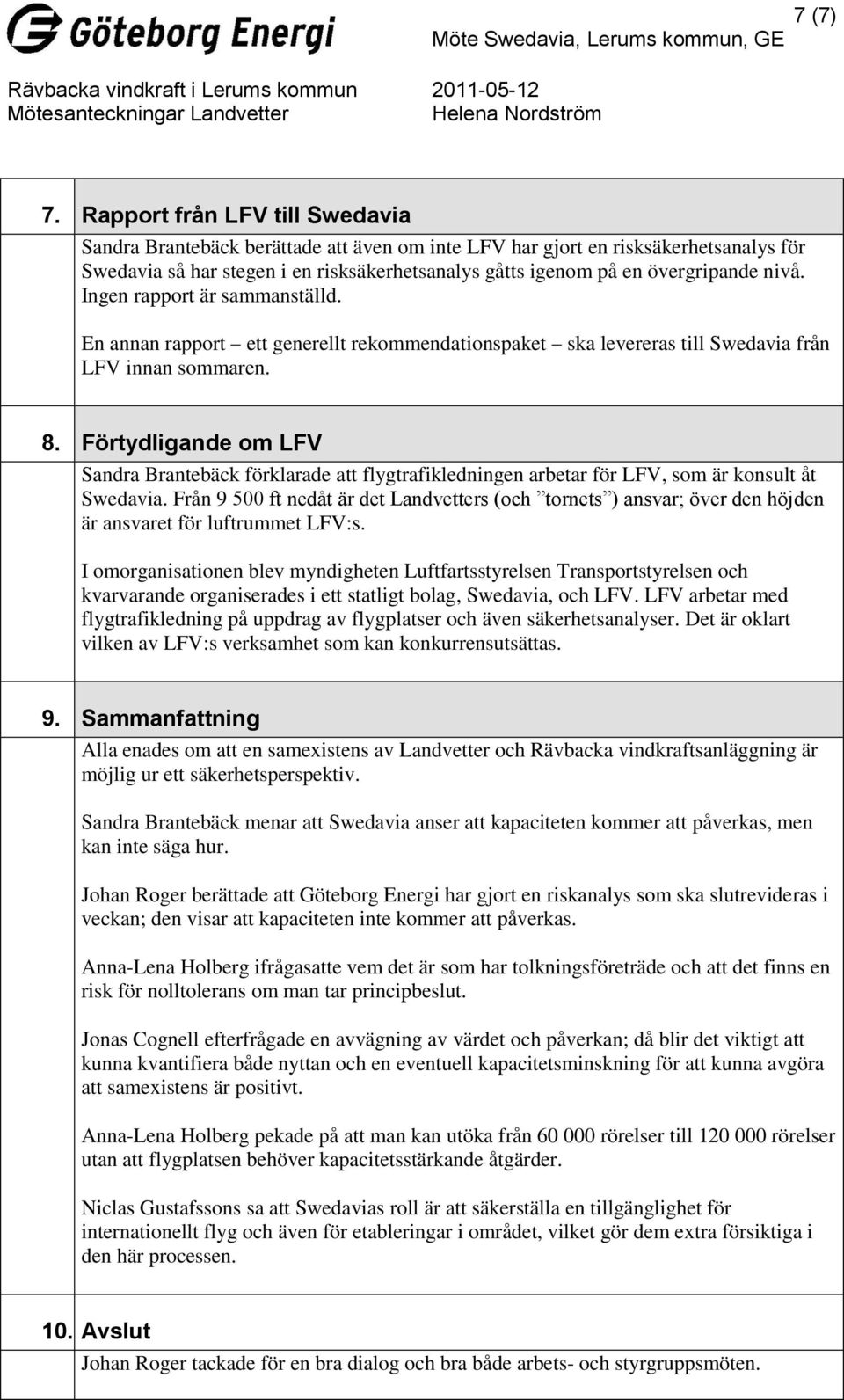 nivå. Ingen rapport är sammanställd. En annan rapport ett generellt rekommendationspaket ska levereras till Swedavia från LFV innan sommaren. 8.