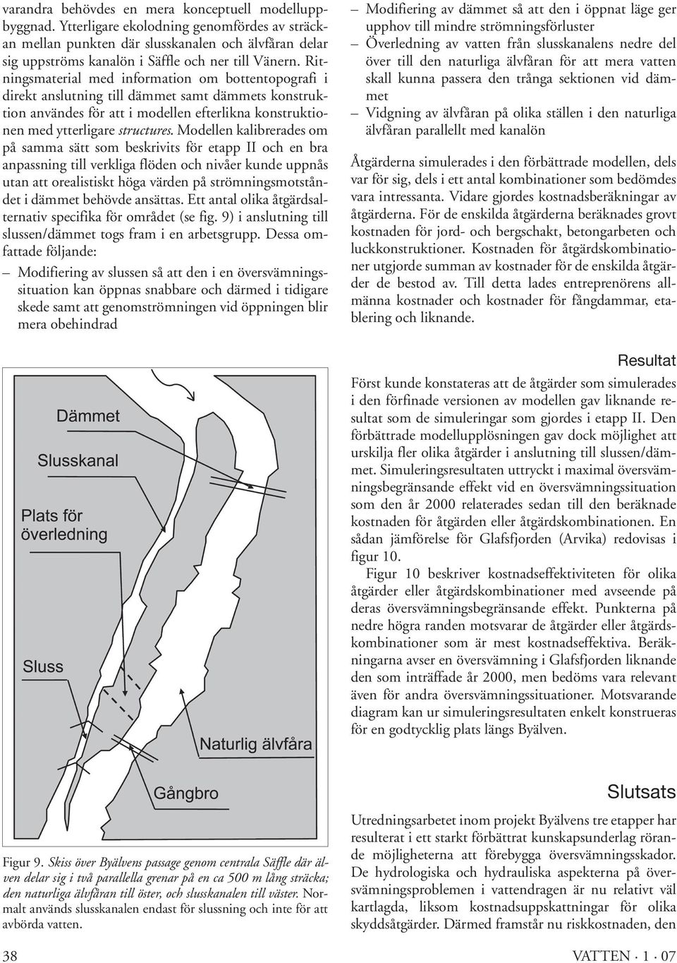 Ritningsmaterial med information om bottentopografi i direkt anslutning till dämmet samt dämmets konstruktion användes för att i modellen efterlikna konstruktionen med ytterligare structures.