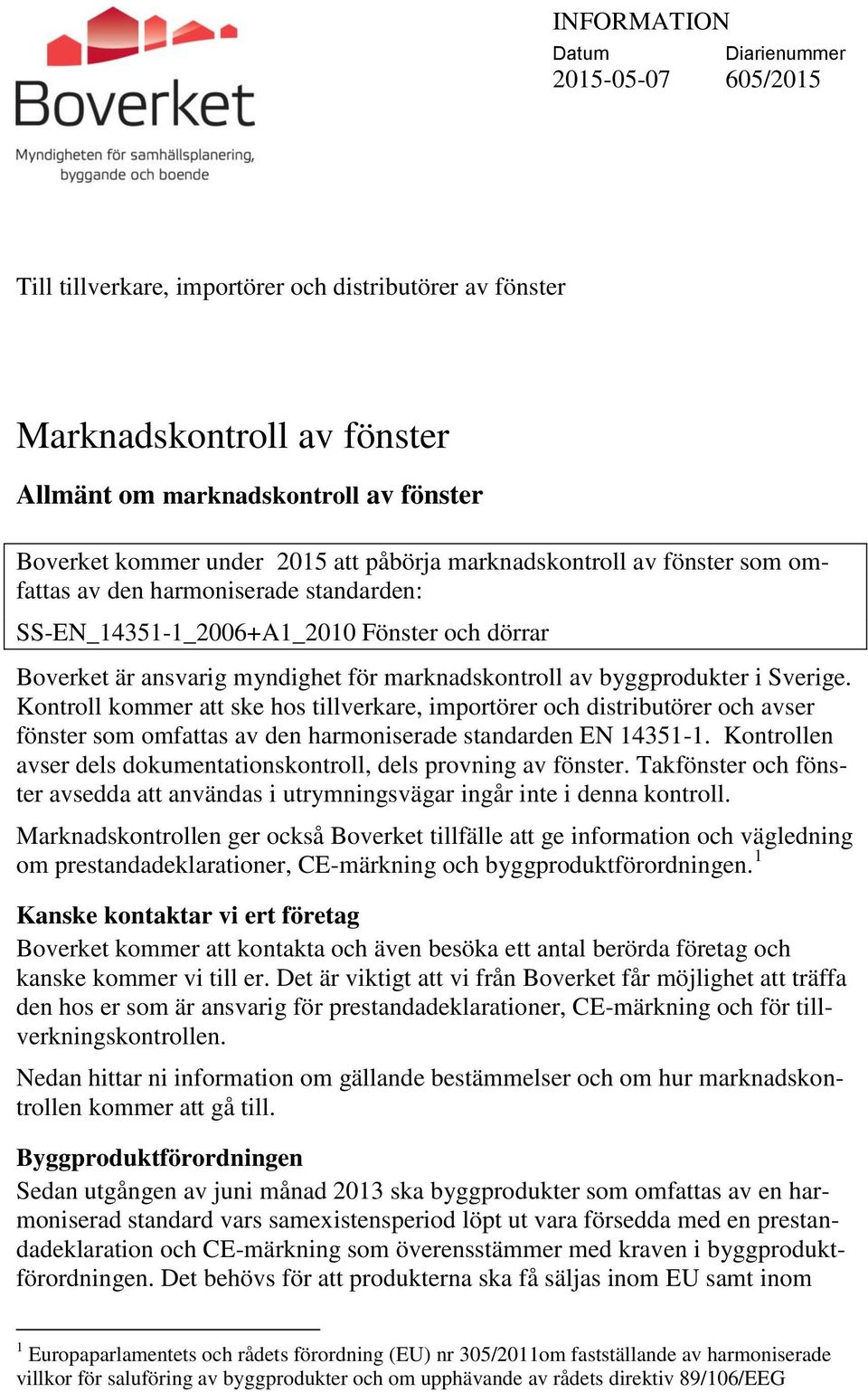 byggprodukter i Sverige. Kontroll kommer att ske hos tillverkare, importörer och distributörer och avser fönster som omfattas av den harmoniserade standarden EN 14351-1.