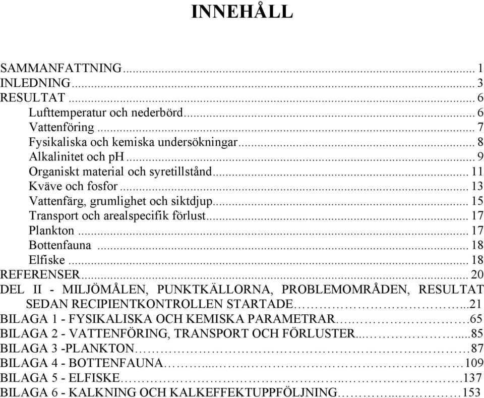 .. 17 Bottenfauna... 18 Elfiske... 18 REFERENSER... DEL II - MILJÖMÅLEN, PUNKTKÄLLORNA, PROBLEMOMRÅDEN, RESULTAT SEDAN RECIPIENTKONTROLLEN STARTADE.