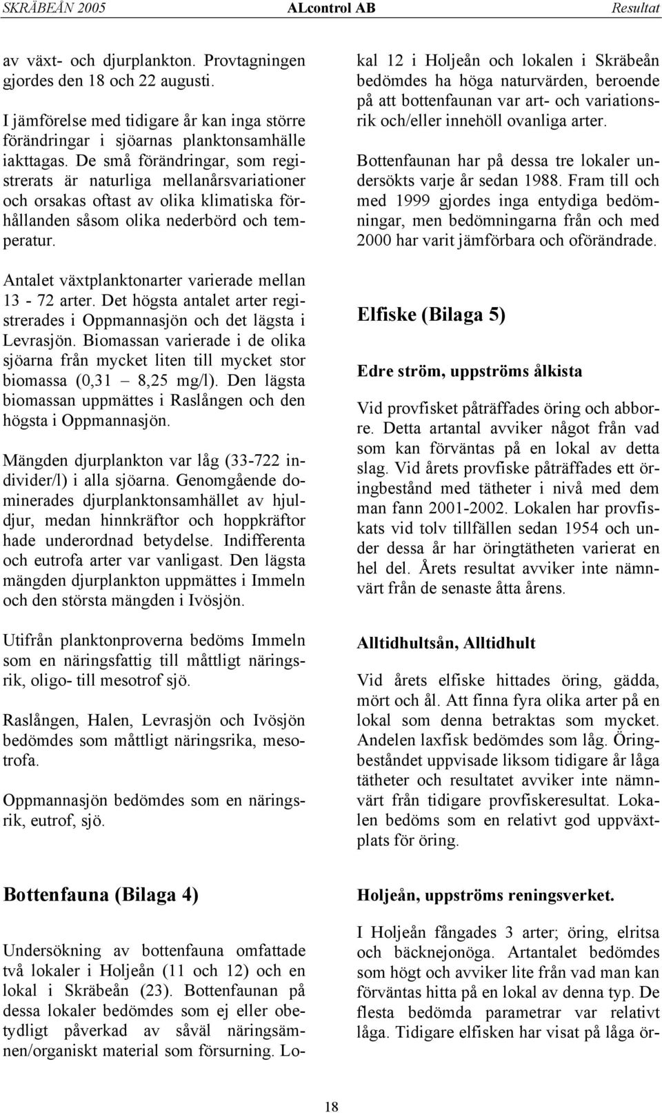 Antalet växtplanktonarter varierade mellan 13-7 arter. Det högsta antalet arter registrerades i Oppmannasjön och det lägsta i Levrasjön.