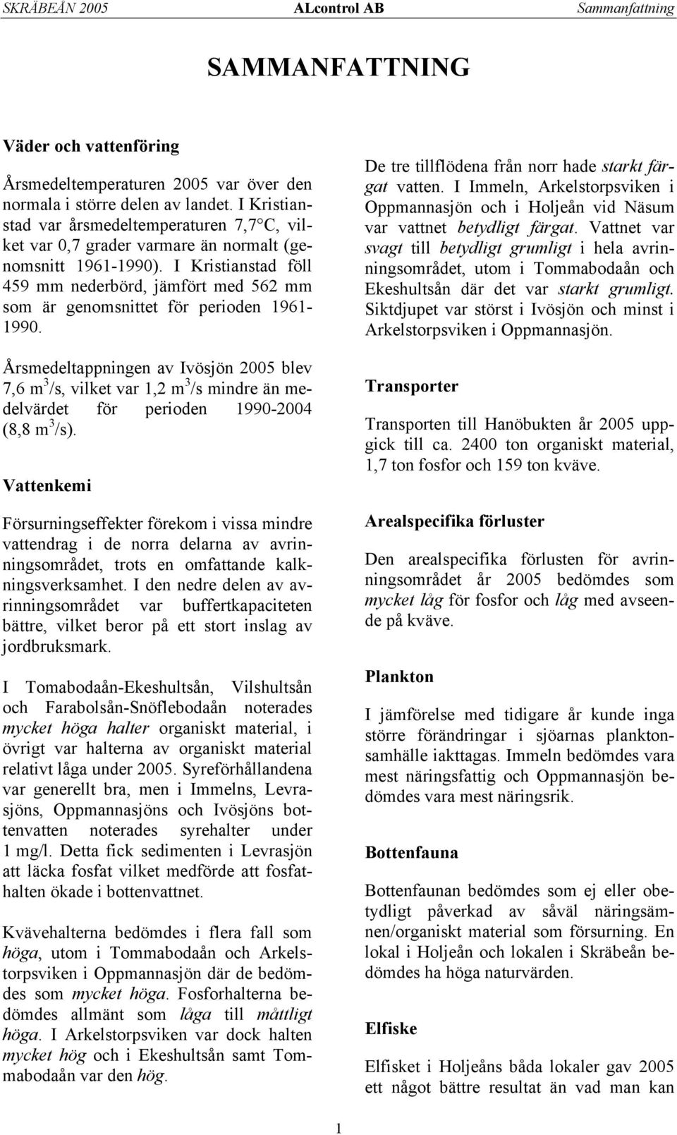 I Kristianstad föll 59 mm nederbörd, jämfört med 5 mm som är genomsnittet för perioden 191-199.