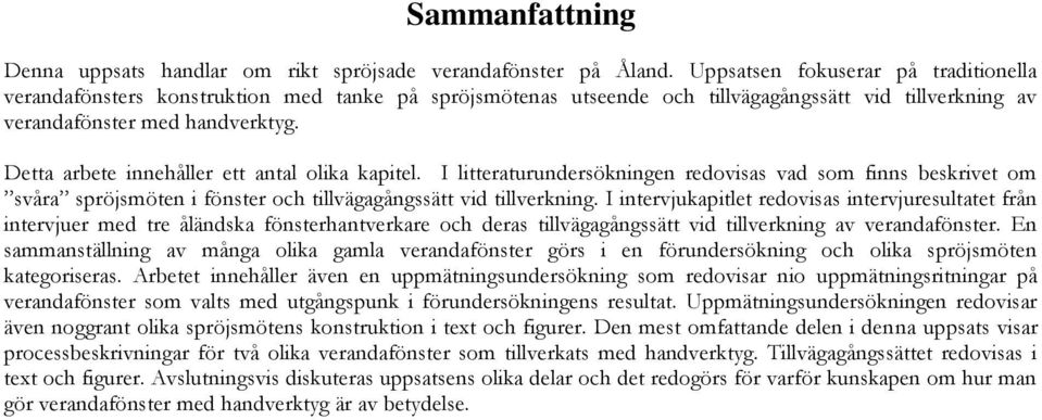 Detta arbete innehåller ett antal olika kapitel. I litteraturundersökningen redovisas vad som finns beskrivet om svåra spröjsmöten i fönster och tillvägagångssätt vid tillverkning.