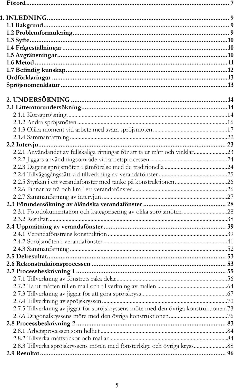 ..17 2.1.4 Sammanfattning...22 2.2 Intervju... 23 2.2.1 Användandet av fullskaliga ritningar för att ta ut mått och vinklar...23 2.2.2 Jiggars användningsområde vid arbetsprocessen...24 2.2.3 Dagens spröjsmöten i jämförelse med de traditionella.