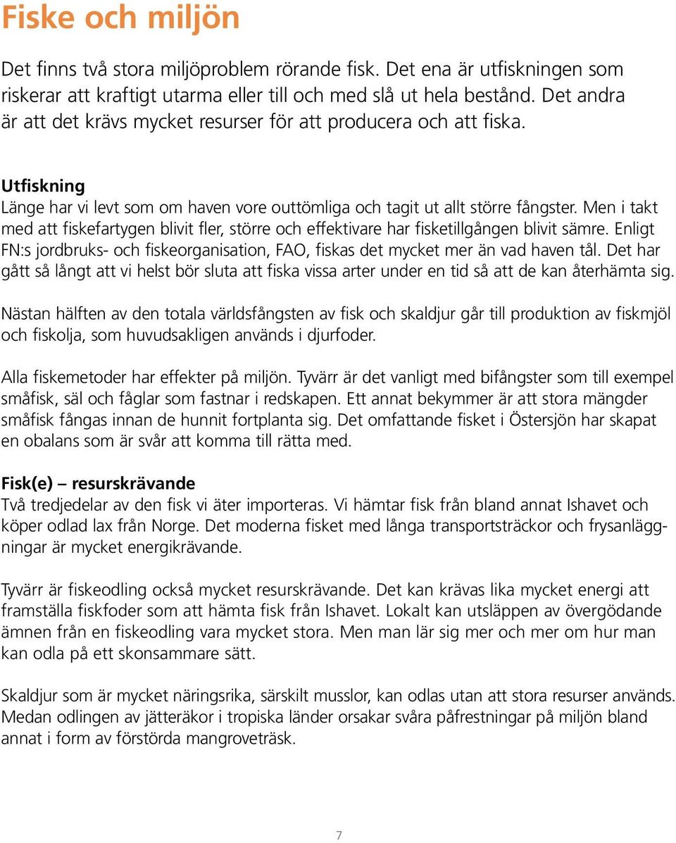 Men i takt med att fiskefartygen blivit fler, större och effektivare har fisketillgången blivit sämre. Enligt FN:s jordbruks- och fiskeorganisation, FAO, fiskas det mycket mer än vad haven tål.