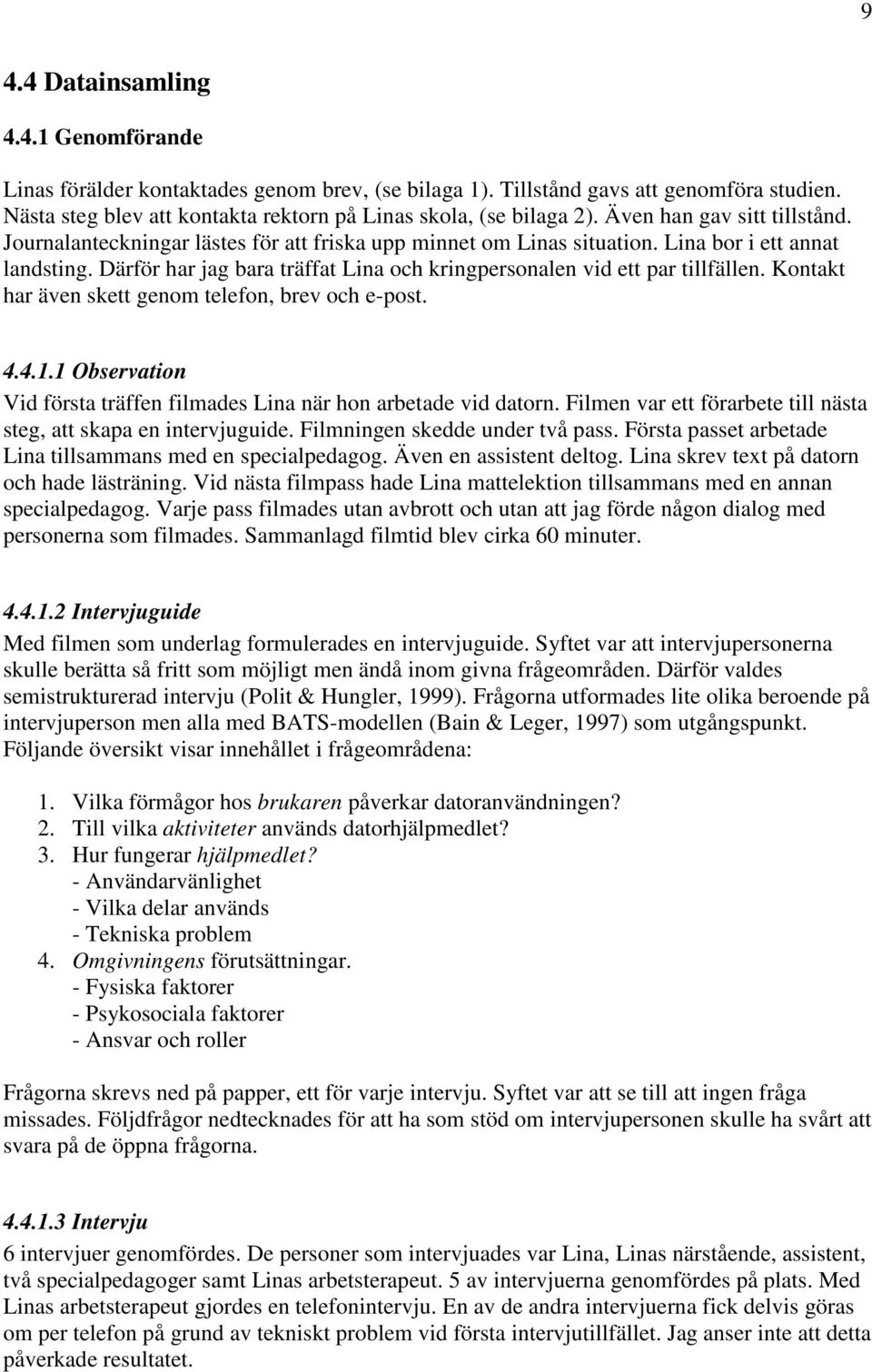 Därför har jag bara träffat Lina och kringpersonalen vid ett par tillfällen. Kontakt har även skett genom telefon, brev och e-post. 4.4.1.