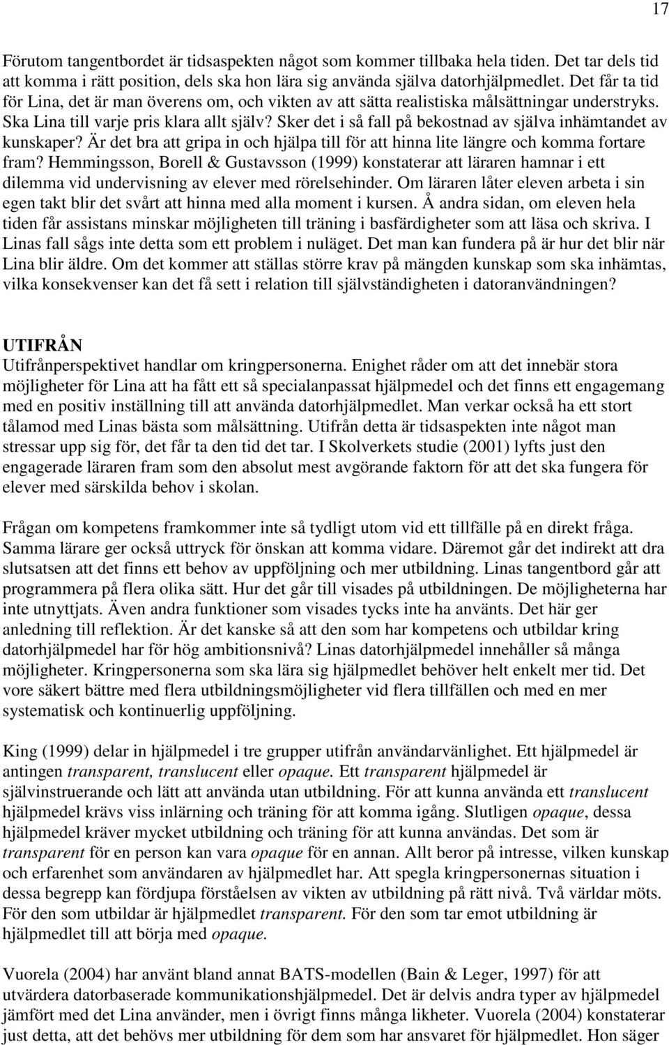 Sker det i så fall på bekostnad av själva inhämtandet av kunskaper? Är det bra att gripa in och hjälpa till för att hinna lite längre och komma fortare fram?