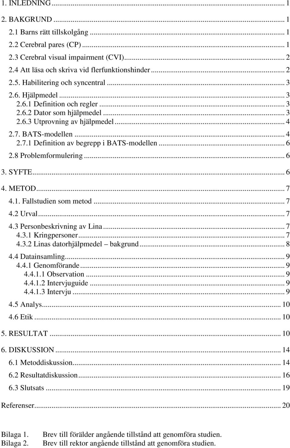 .. 6 2.8 Problemformulering... 6 3. SYFTE... 6 4. METOD... 7 4.1. Fallstudien som metod... 7 4.2 Urval... 7 4.3 Personbeskrivning av Lina... 7 4.3.1 Kringpersoner... 7 4.3.2 Linas datorhjälpmedel bakgrund.