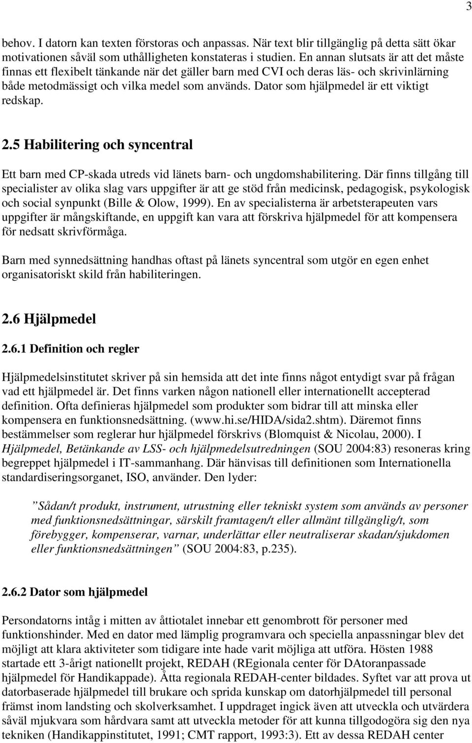 Dator som hjälpmedel är ett viktigt redskap. 2.5 Habilitering och syncentral Ett barn med CP-skada utreds vid länets barn- och ungdomshabilitering.