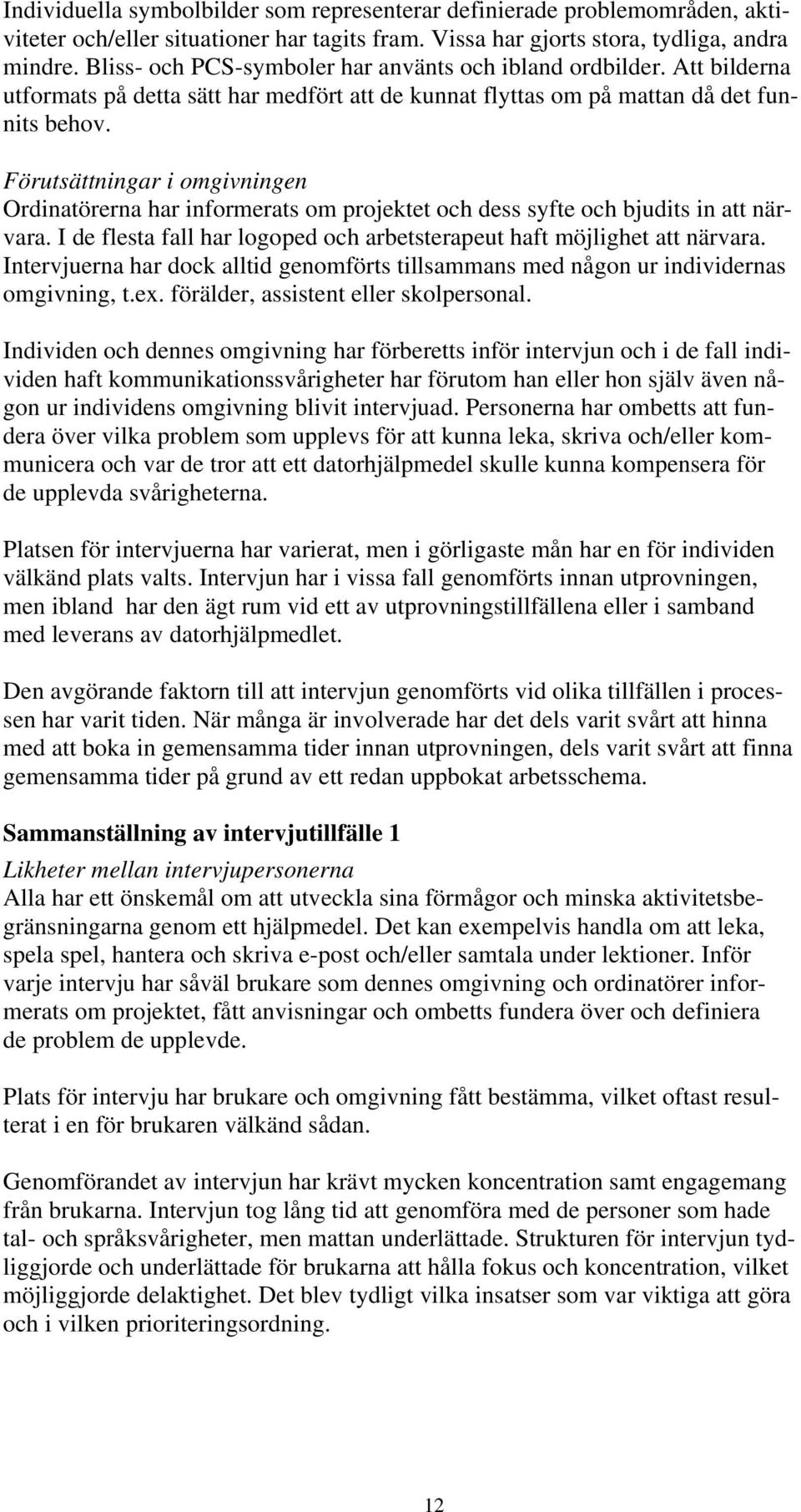 Förutsättningar i omgivningen Ordinatörerna har informerats om projektet och dess syfte och bjudits in att närvara. I de flesta fall har logoped och arbetsterapeut haft möjlighet att närvara.