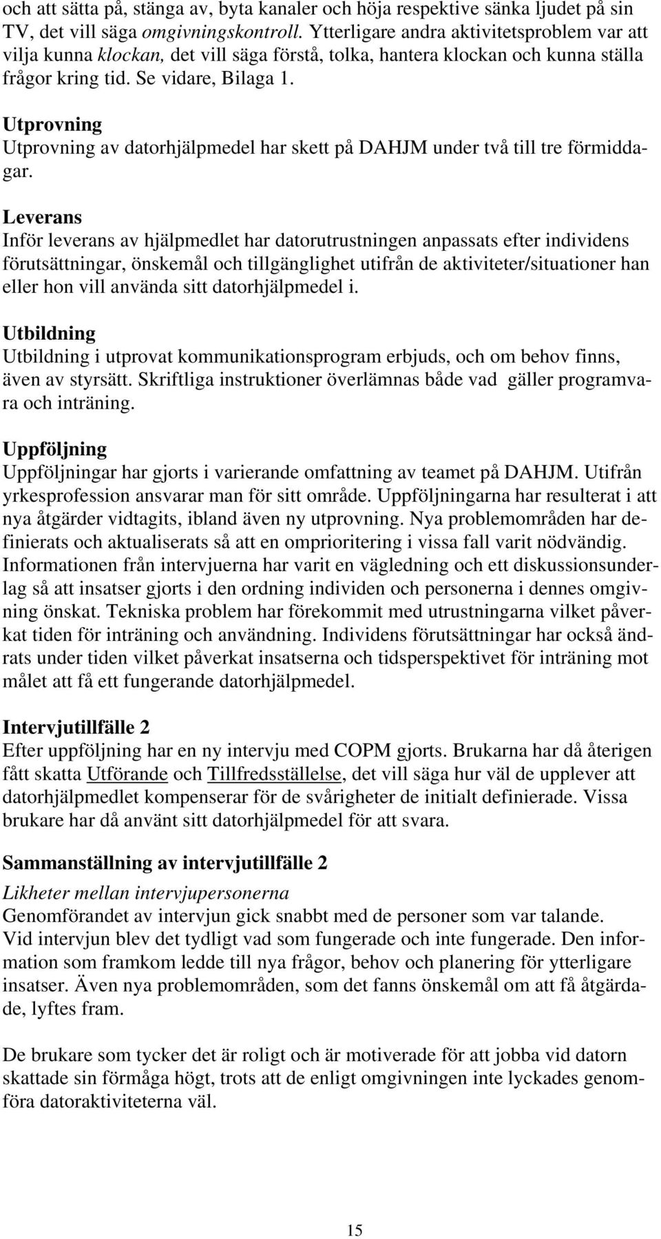 Utprovning Utprovning av datorhjälpmedel har skett på DAHJM under två till tre förmiddagar.