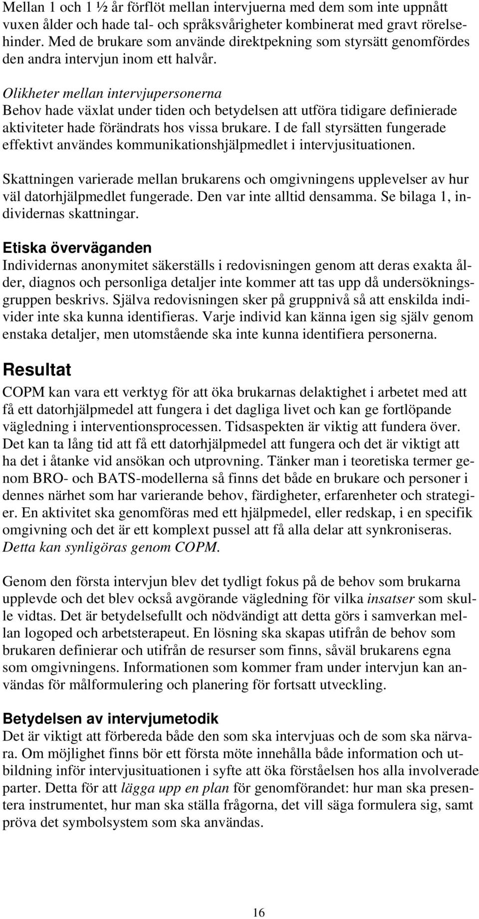 Olikheter mellan intervjupersonerna Behov hade växlat under tiden och betydelsen att utföra tidigare definierade aktiviteter hade förändrats hos vissa brukare.