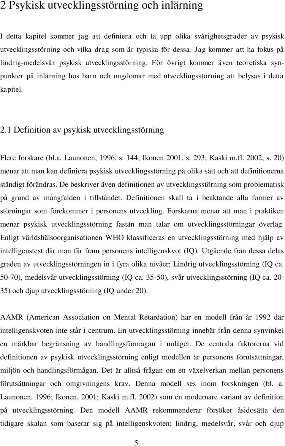 För övrigt kommer även teoretiska synpunkter på inlärning hos barn och ungdomar med utvecklingsstörning att belysas i detta kapitel. 2.1 Definition av psykisk utvecklingsstörning Flere forskare (bl.a. Launonen, 1996, s.