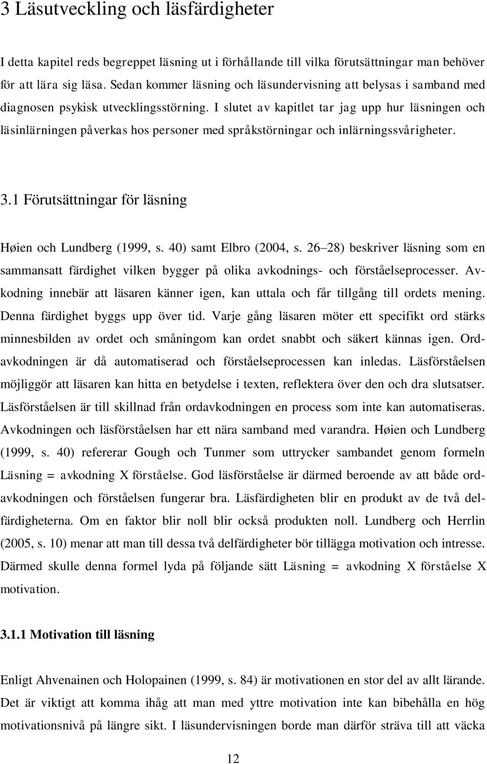 I slutet av kapitlet tar jag upp hur läsningen och läsinlärningen påverkas hos personer med språkstörningar och inlärningssvårigheter. 3.1 Förutsättningar för läsning Høien och Lundberg (1999, s.
