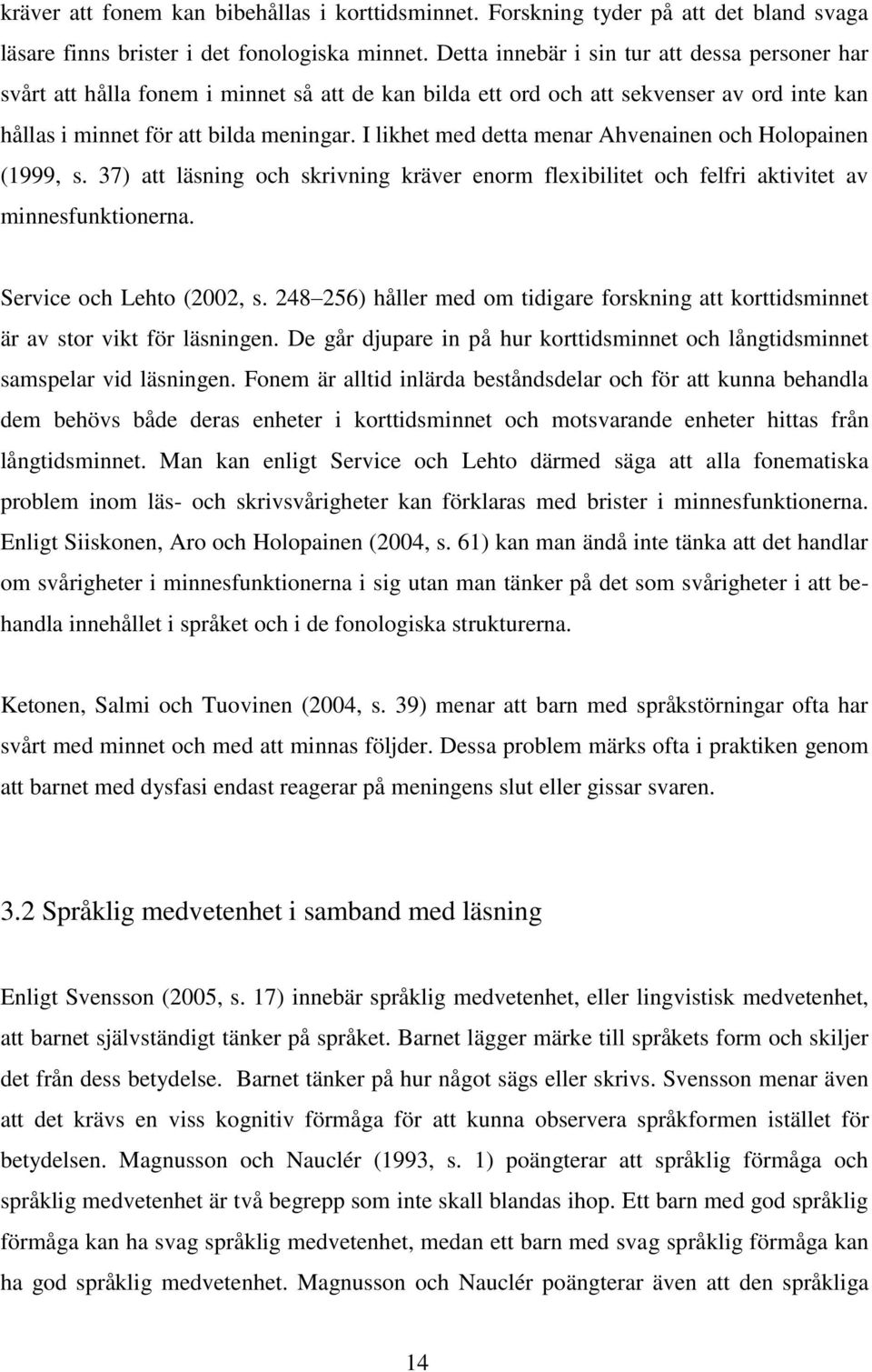 I likhet med detta menar Ahvenainen och Holopainen (1999, s. 37) att läsning och skrivning kräver enorm flexibilitet och felfri aktivitet av minnesfunktionerna. Service och Lehto (2002, s.