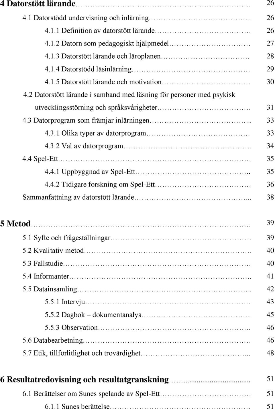 3 Datorprogram som främjar inlärningen... 33 4.3.1 Olika typer av datorprogram 33 4.3.2 Val av datorprogram. 34 4.4 Spel-Ett 35 4.4.1 Uppbyggnad av Spel-Ett.. 35 4.4.2 Tidigare forskning om Spel-Ett 36 Sammanfattning av datorstött lärande.