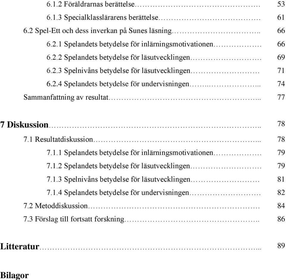 .... 74 Sammanfattning av resultat... 77 7 Diskussion.. 78 7.1 Resultatdiskussion... 78 7.1.1 Spelandets betydelse för inlärningsmotivationen. 79 7.1.2 Spelandets betydelse för läsutvecklingen.