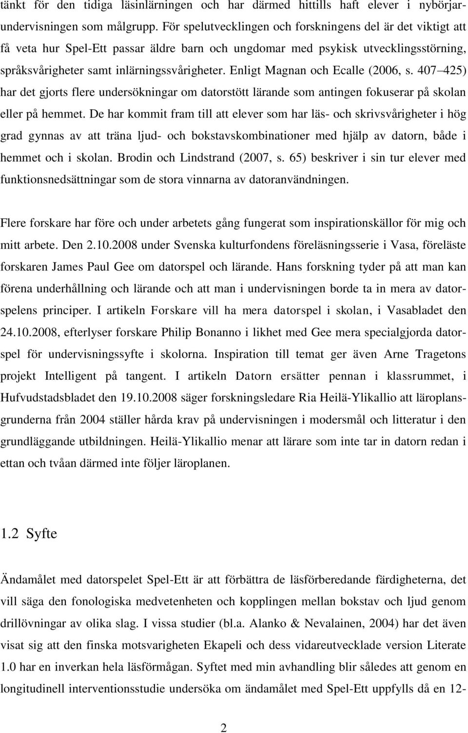 Enligt Magnan och Ecalle (2006, s. 407 425) har det gjorts flere undersökningar om datorstött lärande som antingen fokuserar på skolan eller på hemmet.