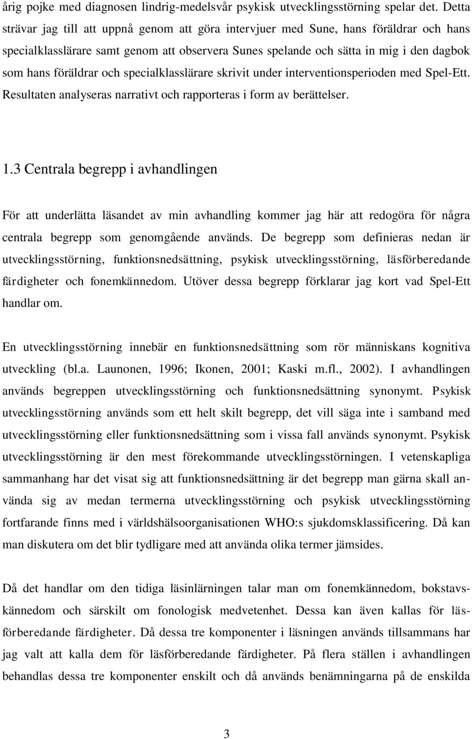 föräldrar och specialklasslärare skrivit under interventionsperioden med Spel-Ett. Resultaten analyseras narrativt och rapporteras i form av berättelser. 1.