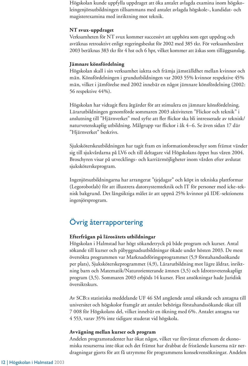 För verksamhetsåret 2003 beräknas 383 tkr för 4 hst och 6 hpr, vilket kommer att äskas som tilläggsanslag.