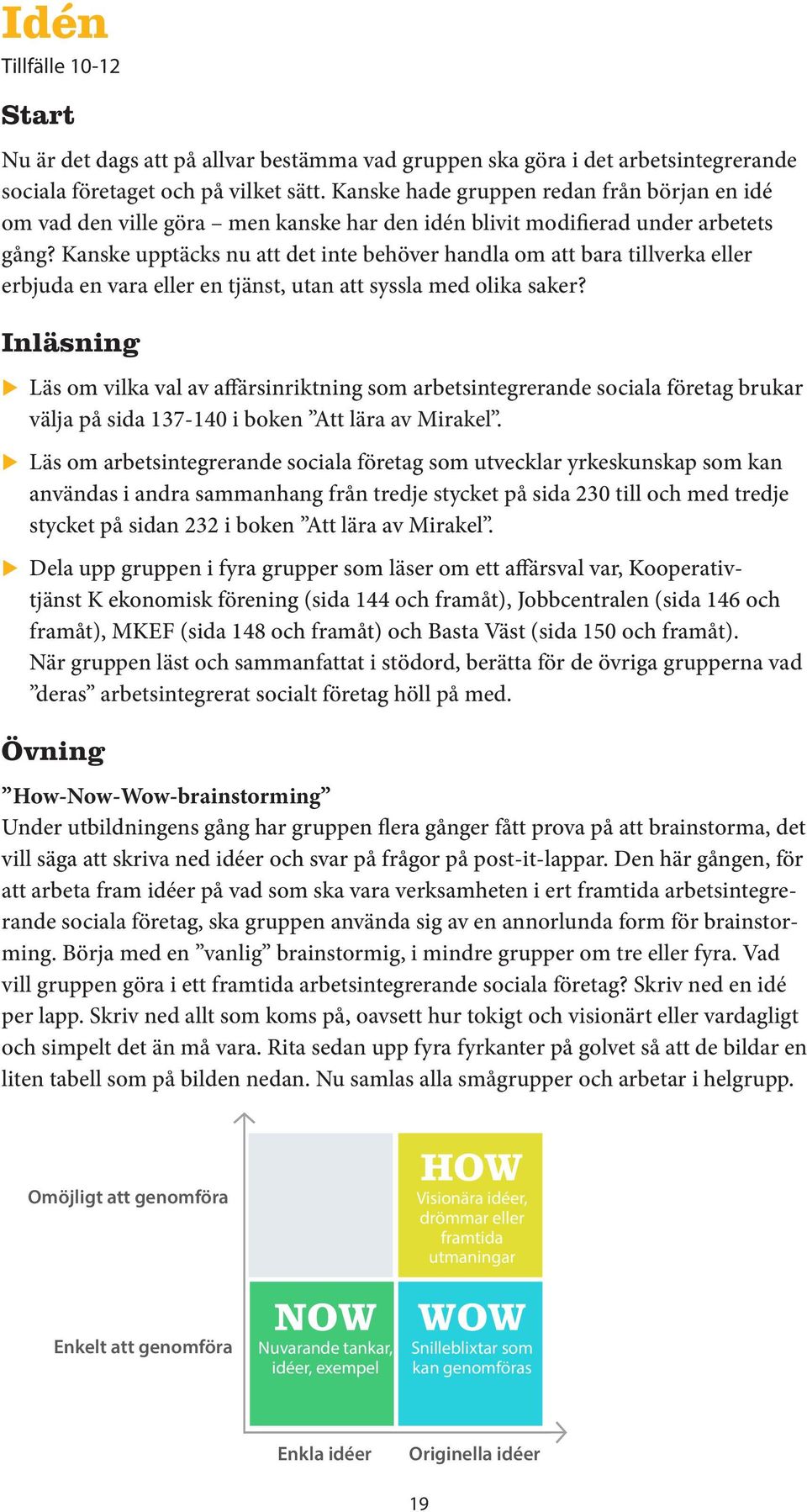 Kanske upptäcks nu att det inte behöver handla om att bara tillverka eller erbjuda en vara eller en tjänst, utan att syssla med olika saker?