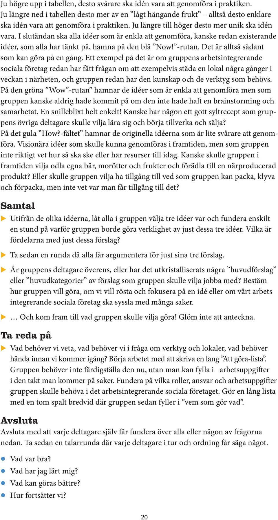 I slutändan ska alla idéer som är enkla att genomföra, kanske redan existerande idéer, som alla har tänkt på, hamna på den blå Now! -rutan. Det är alltså sådant som kan göra på en gång.