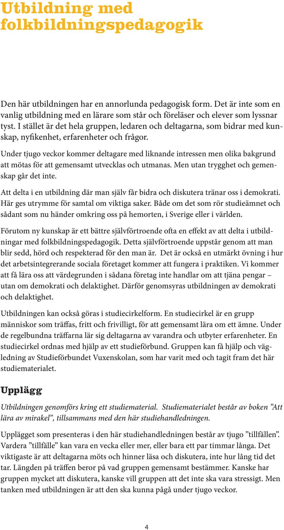 Under tjugo veckor kommer deltagare med liknande intressen men olika bakgrund att mötas för att gemensamt utvecklas och utmanas. Men utan trygghet och gemenskap går det inte.