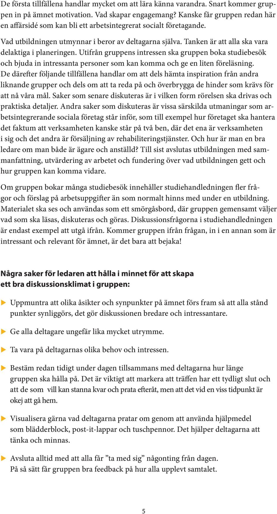 Tanken är att alla ska vara delaktiga i planeringen. Utifrån gruppens intressen ska gruppen boka studiebesök och bjuda in intressanta personer som kan komma och ge en liten föreläsning.