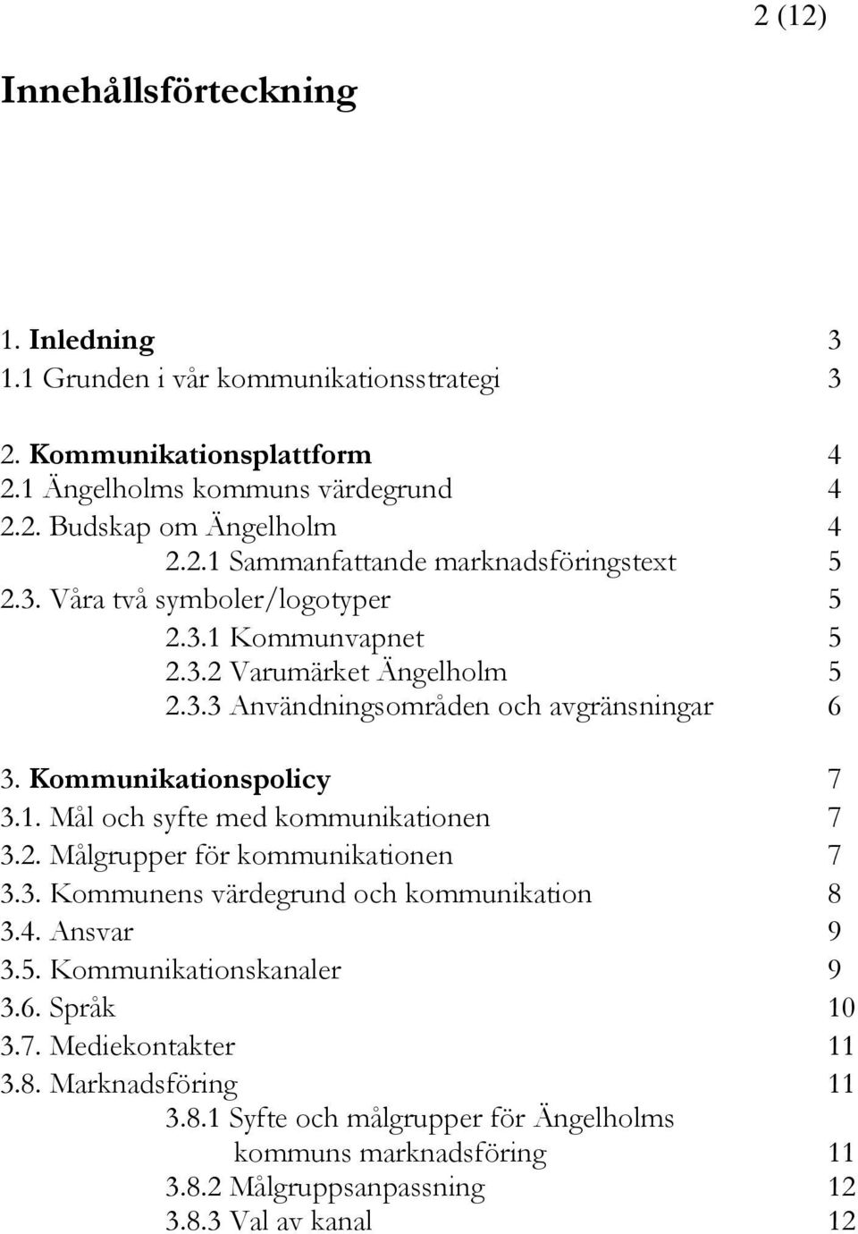 Kommunikationspolicy 7 3.1. Mål och syfte med kommunikationen 7 3.2. Målgrupper för kommunikationen 7 3.3. Kommunens värdegrund och kommunikation 8 3.4. Ansvar 9 3.5.