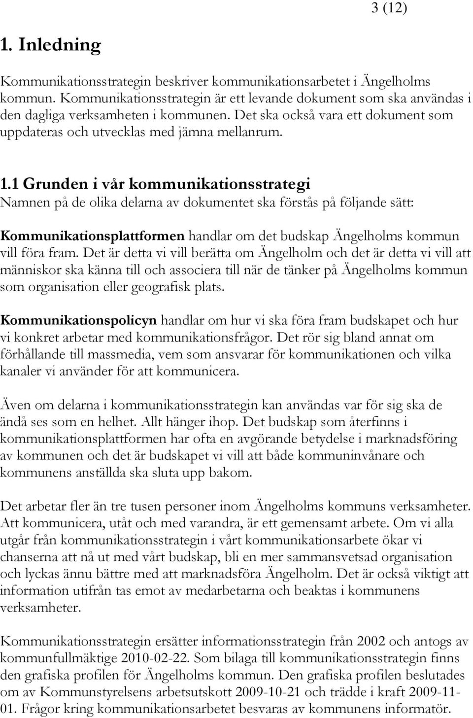 1 Grunden i vår kommunikationsstrategi Namnen på de olika delarna av dokumentet ska förstås på följande sätt: Kommunikationsplattformen handlar om det budskap Ängelholms kommun vill föra fram.