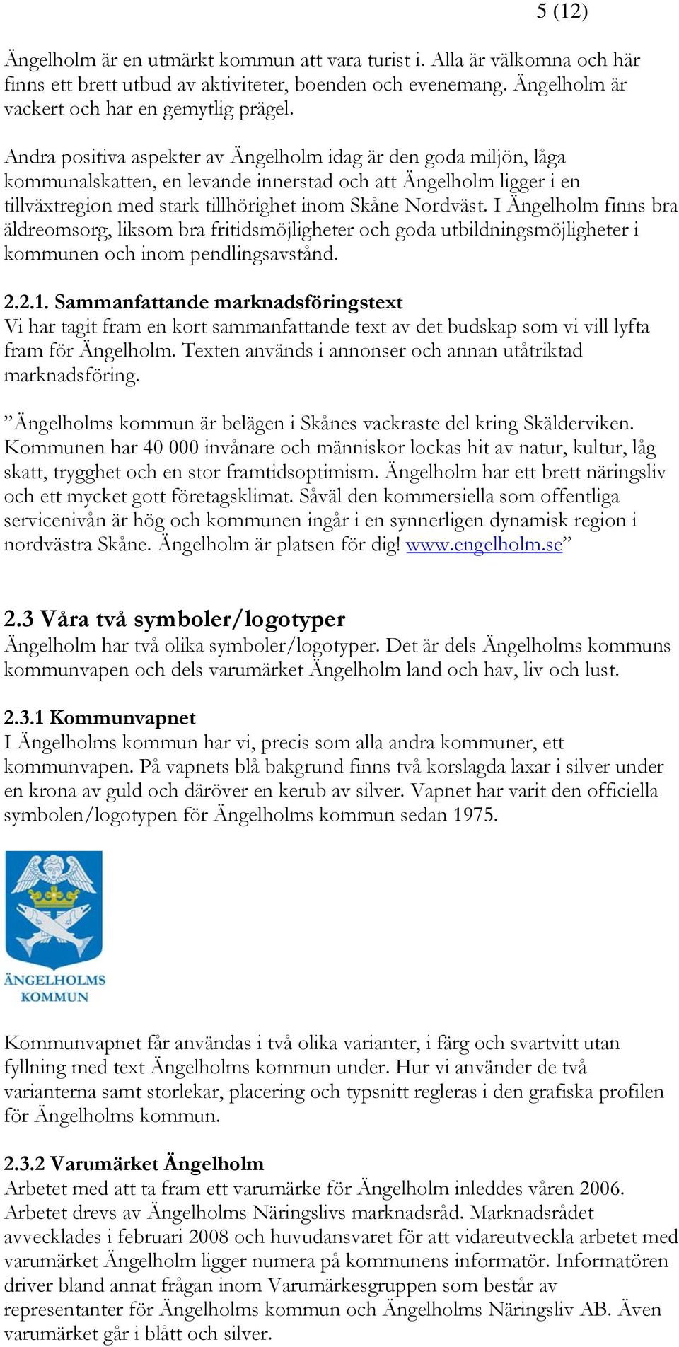 I Ängelholm finns bra äldreomsorg, liksom bra fritidsmöjligheter och goda utbildningsmöjligheter i kommunen och inom pendlingsavstånd. 2.2.1.